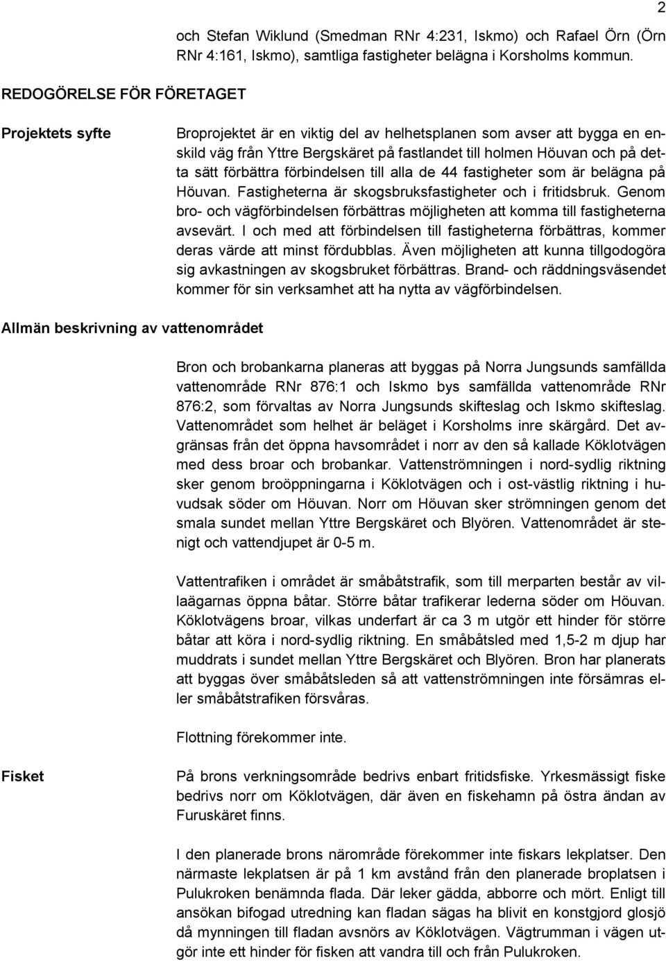 till alla de 44 fastigheter som är belägna på Höuvan. Fastigheterna är skogsbruksfastigheter och i fritidsbruk.