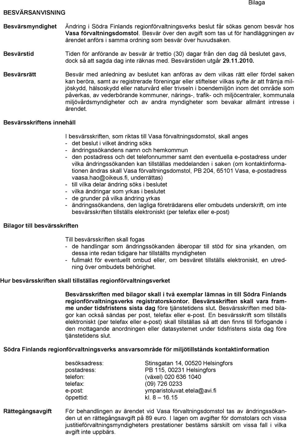 Tiden för anförande av besvär är trettio (30) dagar från den dag då beslutet gavs, dock så att sagda dag inte räknas med. Besvärstiden utgår 29.11.2010.