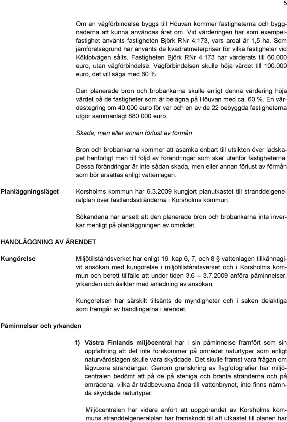 Fastigheten Björk RNr 4:173 har värderats till 60.000 euro, utan vägförbindelse. Vägförbindelsen skulle höja värdet till 100.000 euro, det vill säga med 60 %.