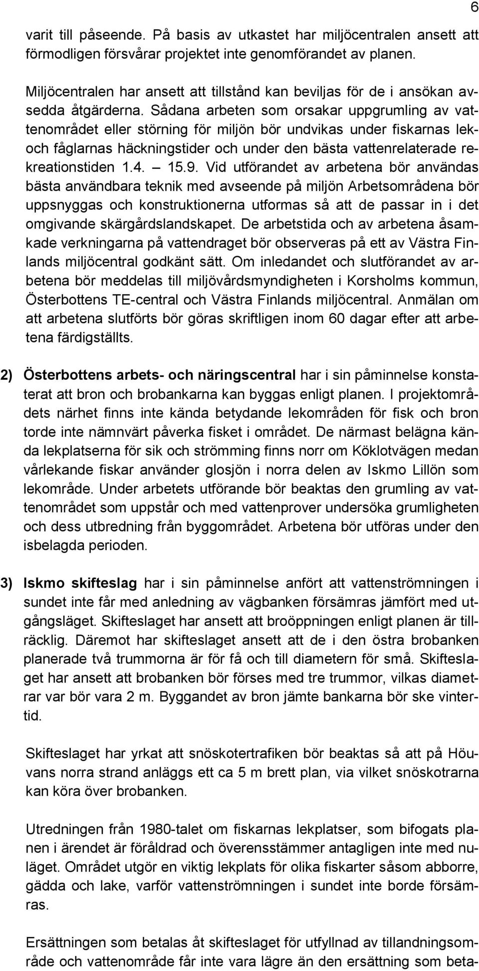 Sådana arbeten som orsakar uppgrumling av vattenområdet eller störning för miljön bör undvikas under fiskarnas lekoch fåglarnas häckningstider och under den bästa vattenrelaterade rekreationstiden 1.