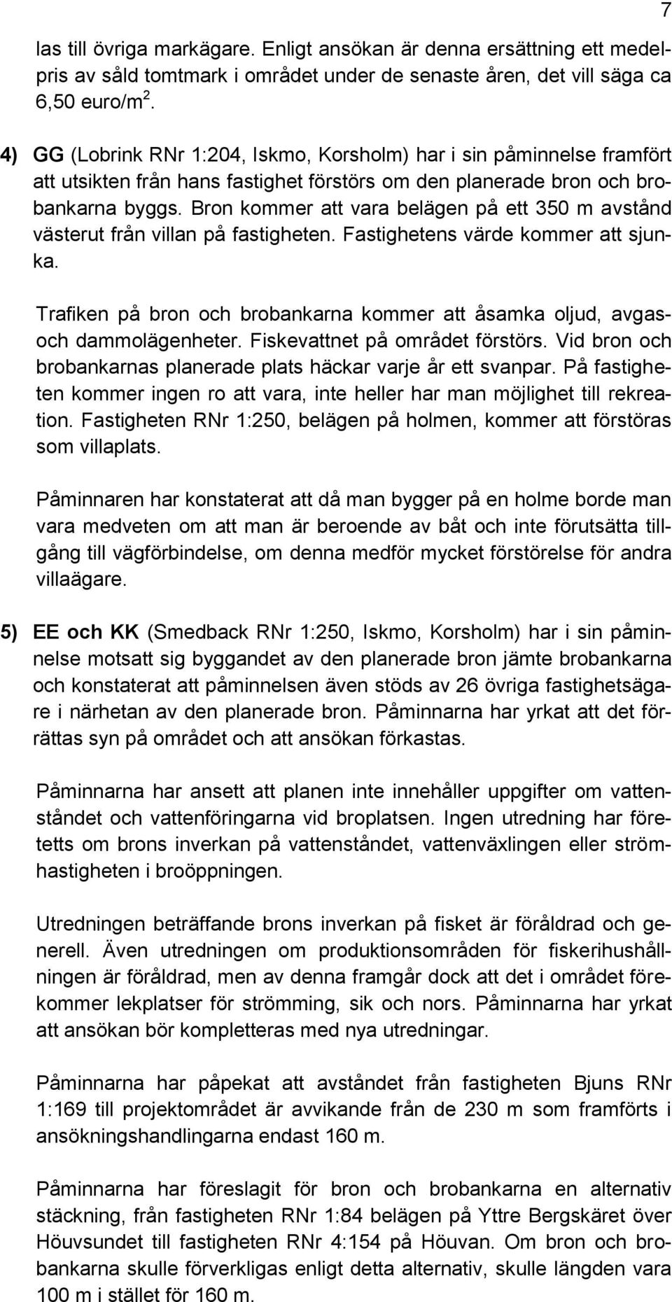 Bron kommer att vara belägen på ett 350 m avstånd västerut från villan på fastigheten. Fastighetens värde kommer att sjunka.