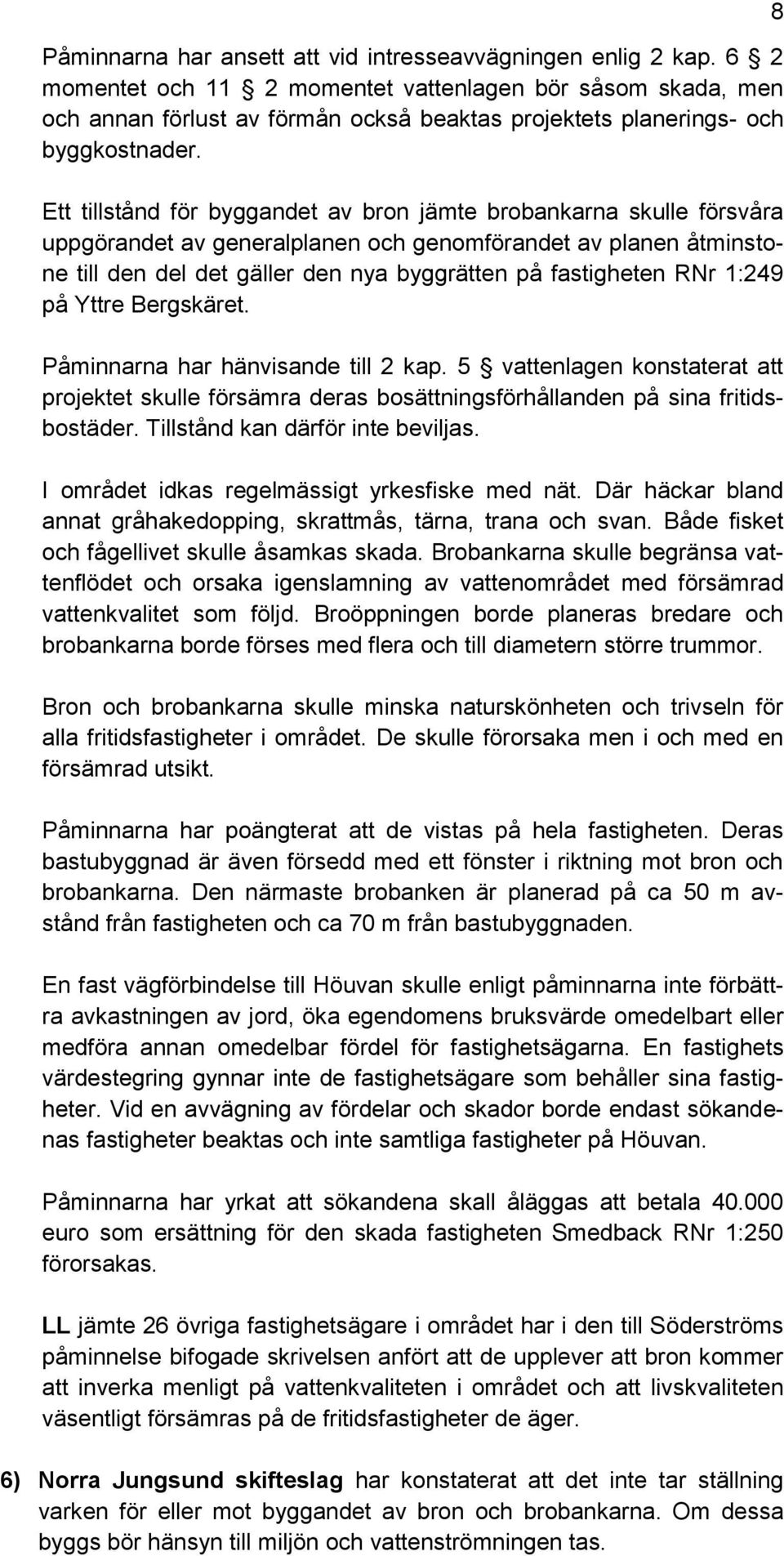 Ett tillstånd för byggandet av bron jämte brobankarna skulle försvåra uppgörandet av generalplanen och genomförandet av planen åtminstone till den del det gäller den nya byggrätten på fastigheten RNr