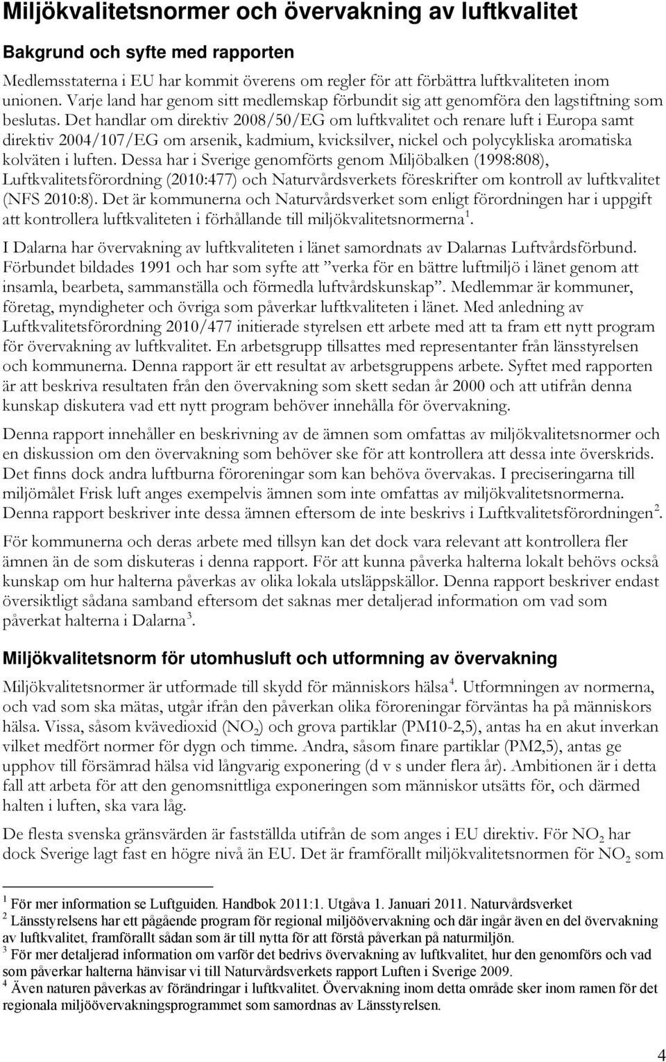 Det handlar om direktiv 2008/50/EG om luftkvalitet och renare luft i Europa samt direktiv 2004/107/EG om arsenik, kadmium, kvicksilver, nickel och polycykliska aromatiska kolväten i luften.