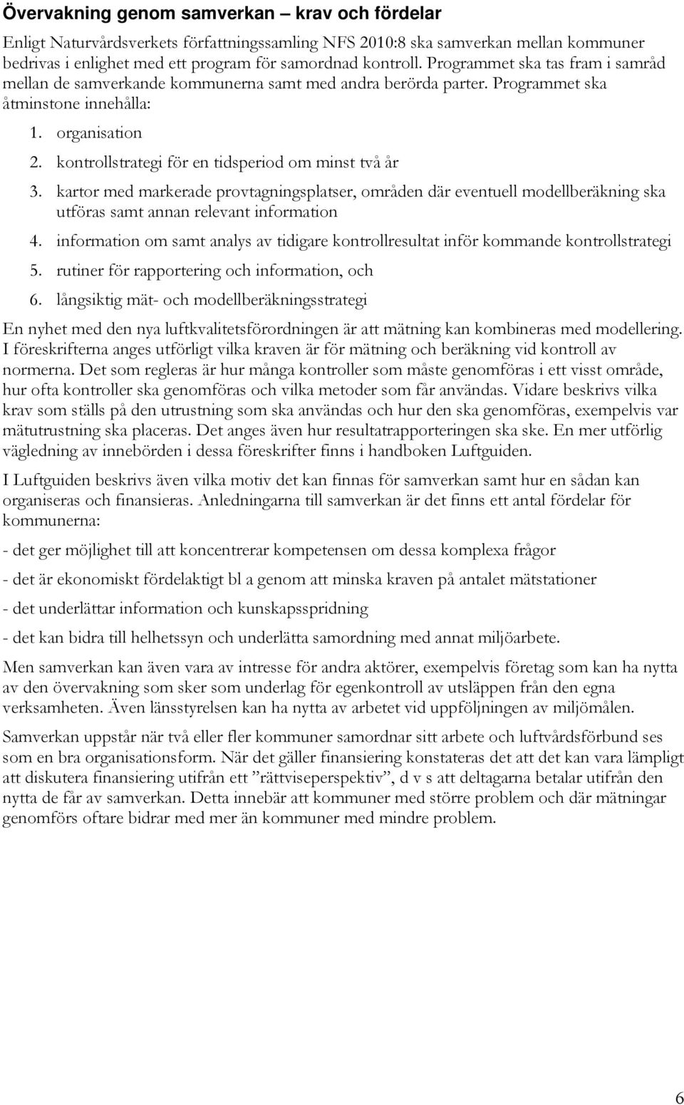 kontrollstrategi för en tidsperiod om minst två år 3. kartor med markerade provtagningsplatser, områden där eventuell modellberäkning ska utföras samt annan relevant information 4.