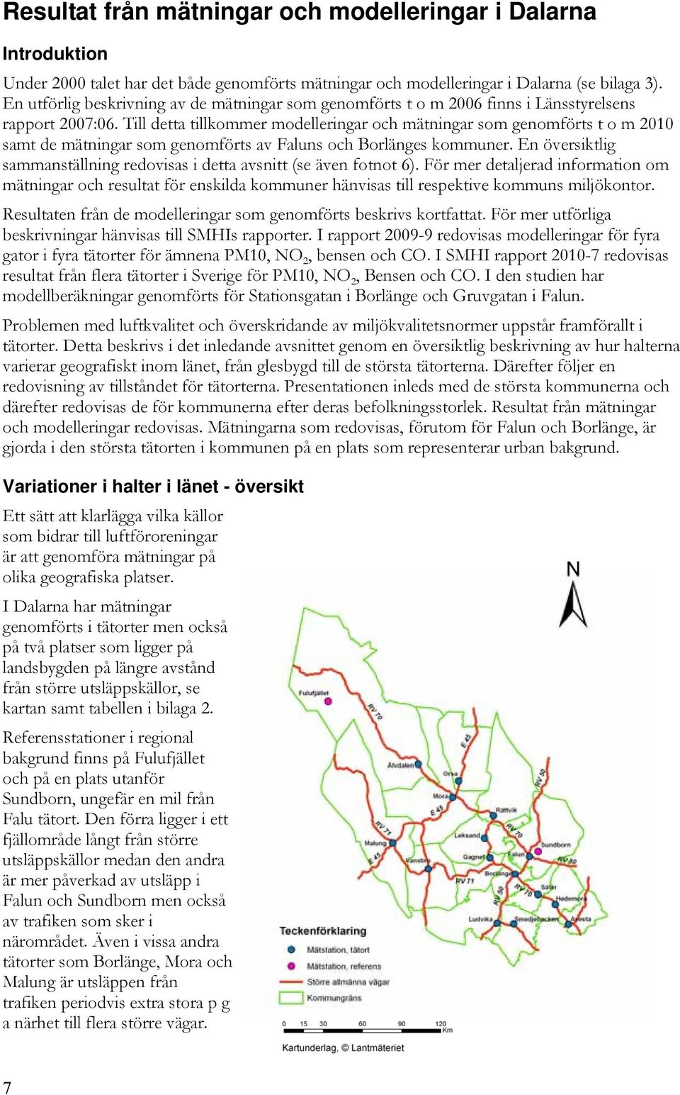 Till detta tillkommer modelleringar och mätningar som genomförts t o m 2010 samt de mätningar som genomförts av Faluns och Borlänges kommuner.
