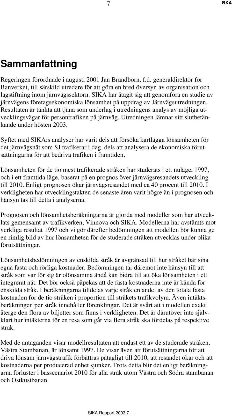 Resultaten är tänkta att tjäna som underlag i utredningens analys av möjliga utvecklingsvägar för persontrafiken på järnväg. Utredningen lämnar sitt slutbetänkande under hösten 2003.