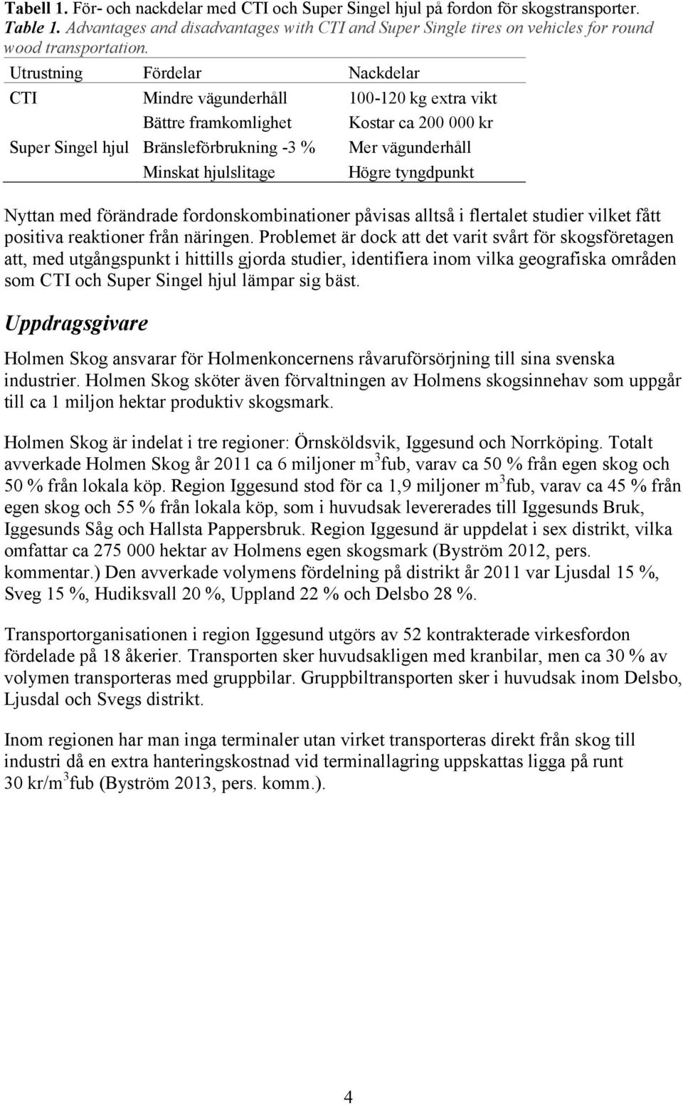 Utrustning Fördelar Nackdelar CTI Mindre vägunderhåll 100-120 kg extra vikt Bättre framkomlighet Kostar ca 200 000 kr Super Singel hjul Bränsleförbrukning -3 % Mer vägunderhåll Minskat hjulslitage