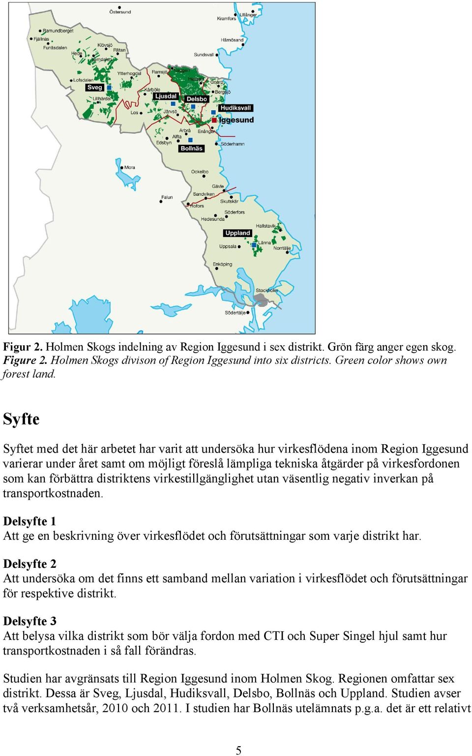 förbättra distriktens virkestillgänglighet utan väsentlig negativ inverkan på transportkostnaden. Delsyfte 1 Att ge en beskrivning över virkesflödet och förutsättningar som varje distrikt har.