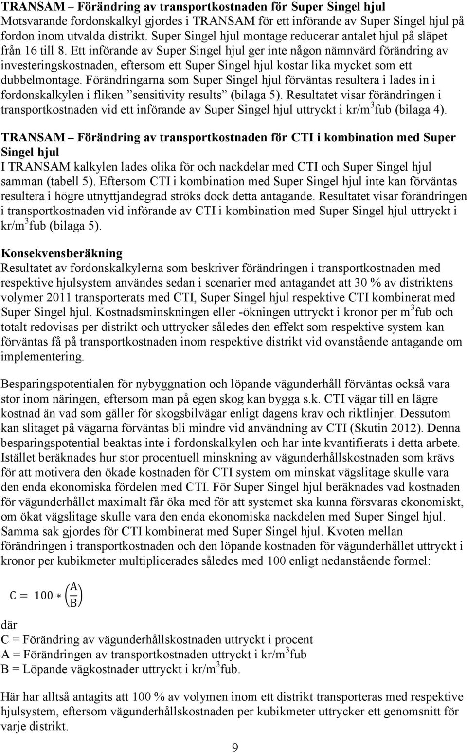 Ett införande av Super Singel hjul ger inte någon nämnvärd förändring av investeringskostnaden, eftersom ett Super Singel hjul kostar lika mycket som ett dubbelmontage.