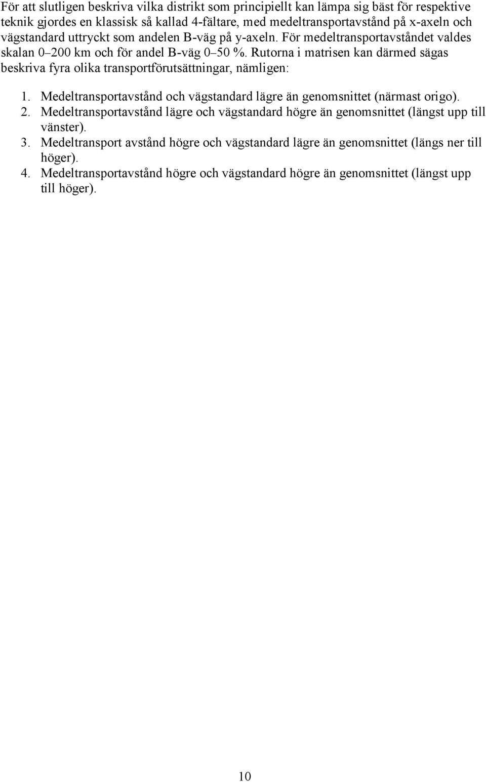 Rutorna i matrisen kan därmed sägas beskriva fyra olika transportförutsättningar, nämligen: 1. Medeltransportavstånd och vägstandard lägre än genomsnittet (närmast origo). 2.