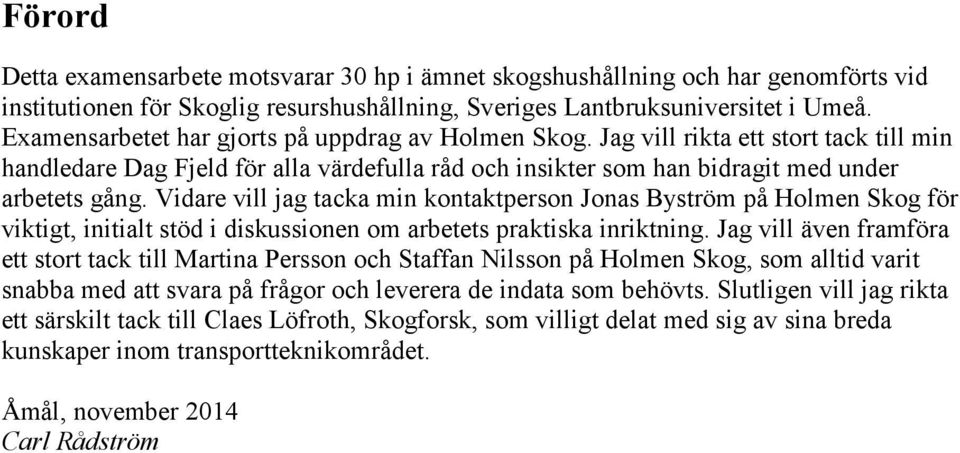 Vidare vill jag tacka min kontaktperson Jonas Byström på Holmen Skog för viktigt, initialt stöd i diskussionen om arbetets praktiska inriktning.