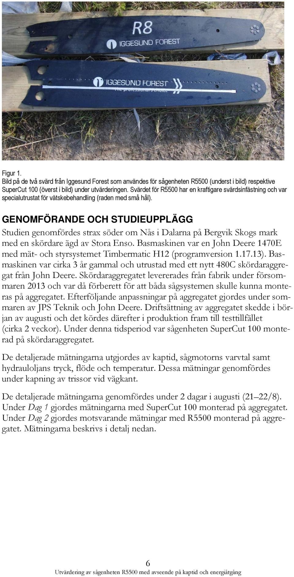 GENOMFÖRANDE OCH STUDIEUPPLÄGG Studien genomfördes strax söder om Nås i Dalarna på Bergvik Skogs mark med en skördare ägd av Stora Enso.
