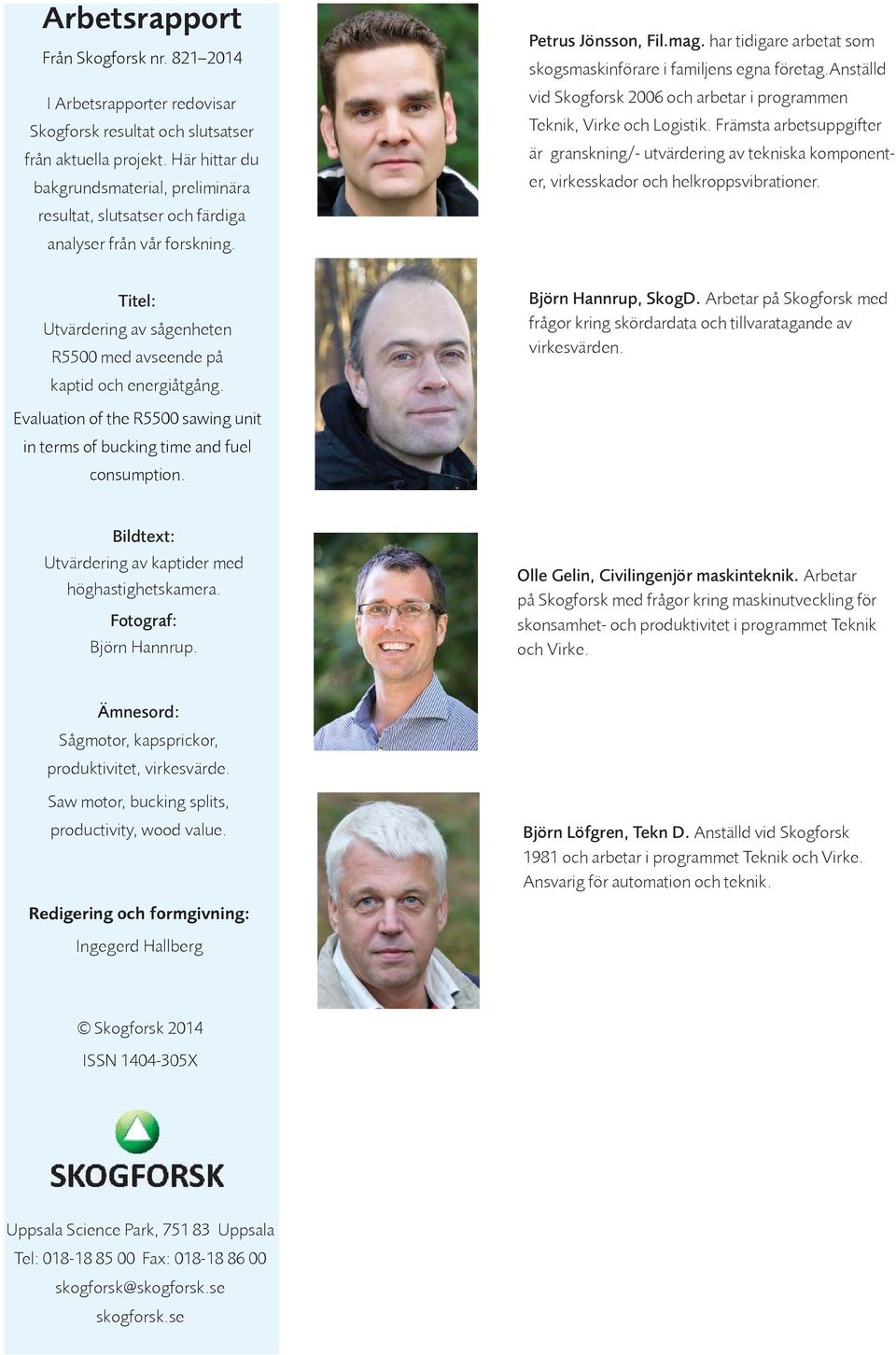 anställd vid Skogforsk 2006 och arbetar i programmen Teknik, Virke och Logistik. Främsta arbetsuppgifter är granskning/- utvärdering av tekniska komponenter, virkesskador och helkroppsvibrationer.