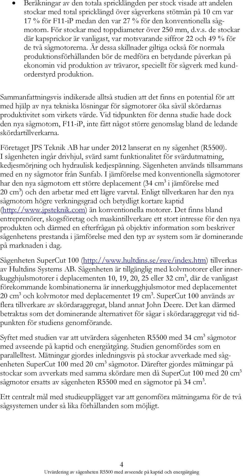 Är dessa skillnader giltiga också för normala produktionsförhållanden bör de medföra en betydande påverkan på ekonomin vid produktion av trävaror, speciellt för sågverk med kundorderstyrd produktion.