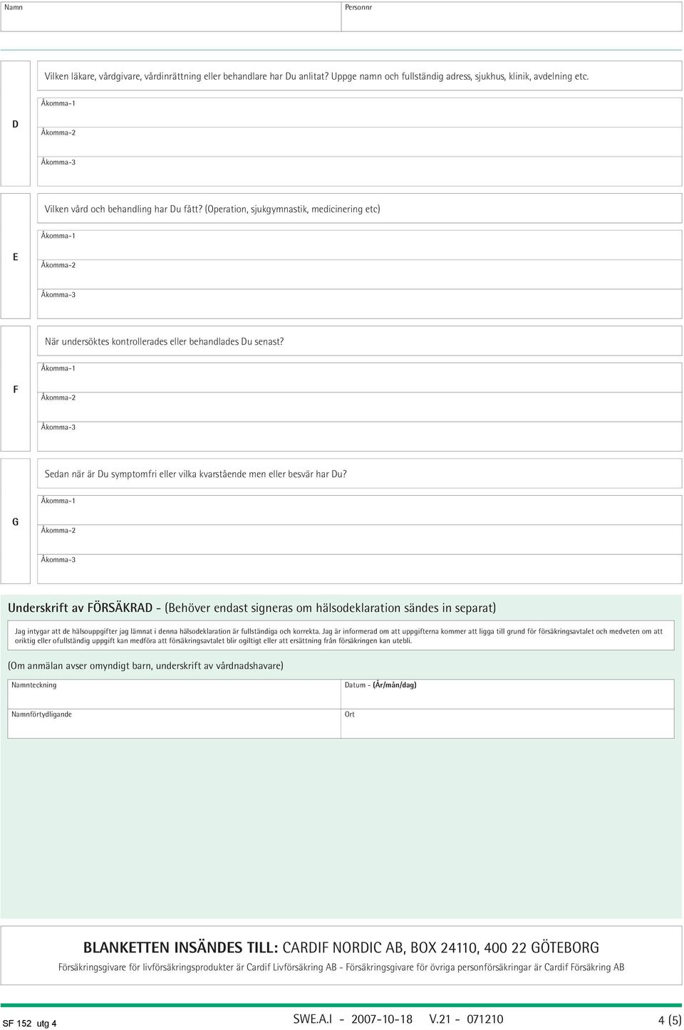 G Underskrift av försäkrad - (Behöver endast signeras om hälsodeklaration sändes in separat) Jag intygar att de hälsouppgifter jag lämnat i denna hälsodeklaration är fullständiga och korrekta.