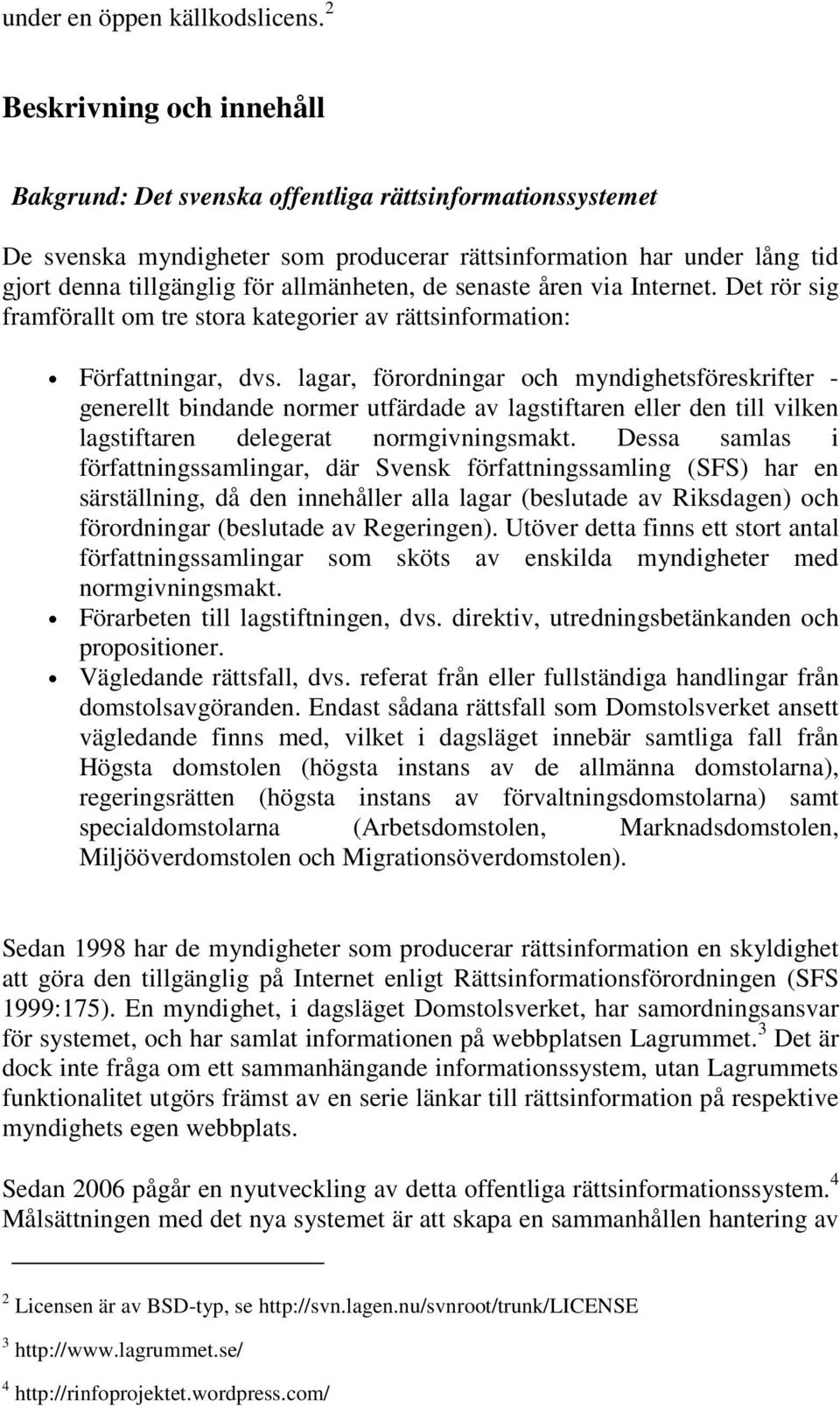 allmänheten, de senaste åren via Internet. Det rör sig framförallt om tre stora kategorier av rättsinformation: Författningar, dvs.