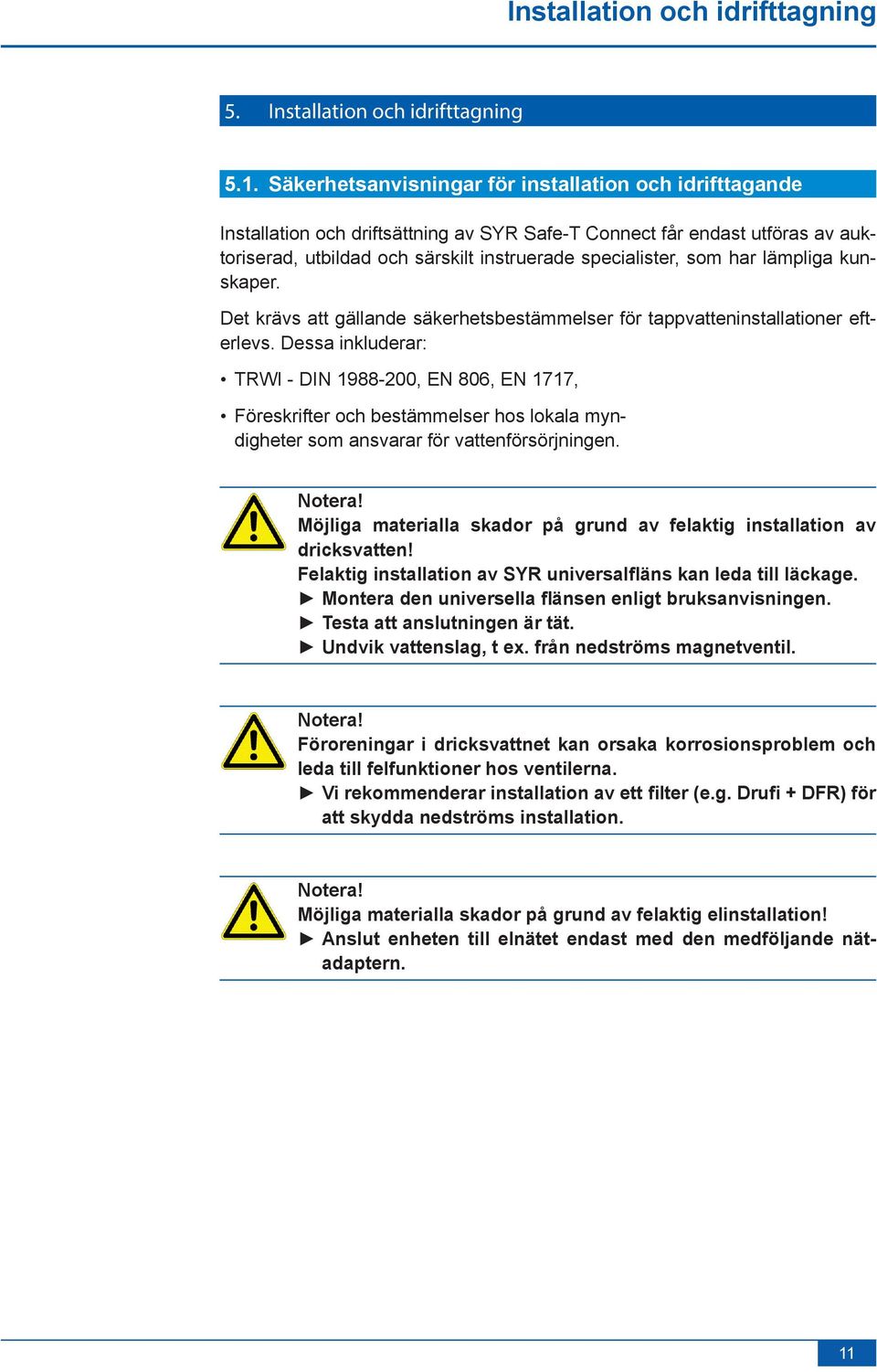 har lämpliga kunskaper. Det krävs att gällande säkerhetsbestämmelser för tappvatteninstallationer efterlevs.