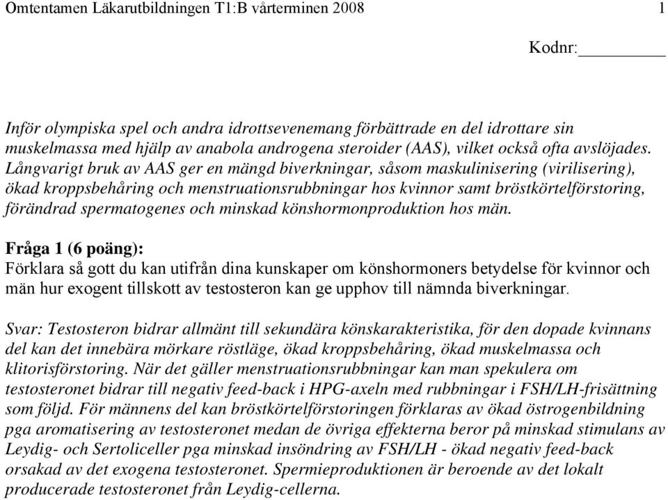 Långvarigt bruk av AAS ger en mängd biverkningar, såsom maskulinisering (virilisering), ökad kroppsbehåring och menstruationsrubbningar hos kvinnor samt bröstkörtelförstoring, förändrad spermatogenes