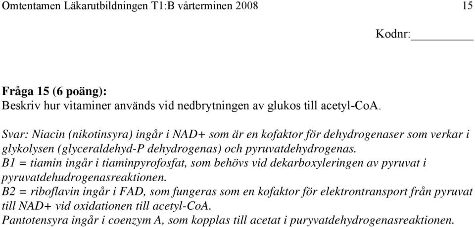 B1 = tiamin ingår i tiaminpyrofosfat, som behövs vid dekarboxyleringen av pyruvat i pyruvatdehudrogenasreaktionen.