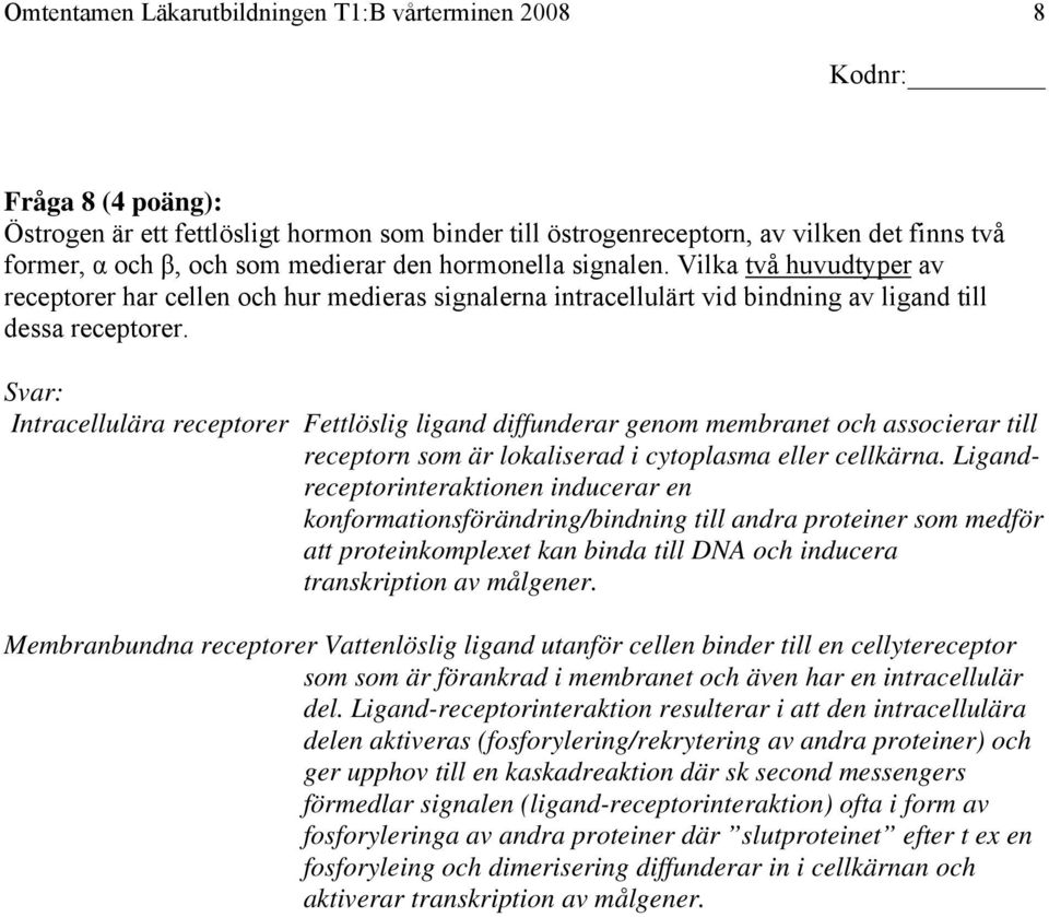 Svar: Intracellulära receptorer Fettlöslig ligand diffunderar genom membranet och associerar till receptorn som är lokaliserad i cytoplasma eller cellkärna.