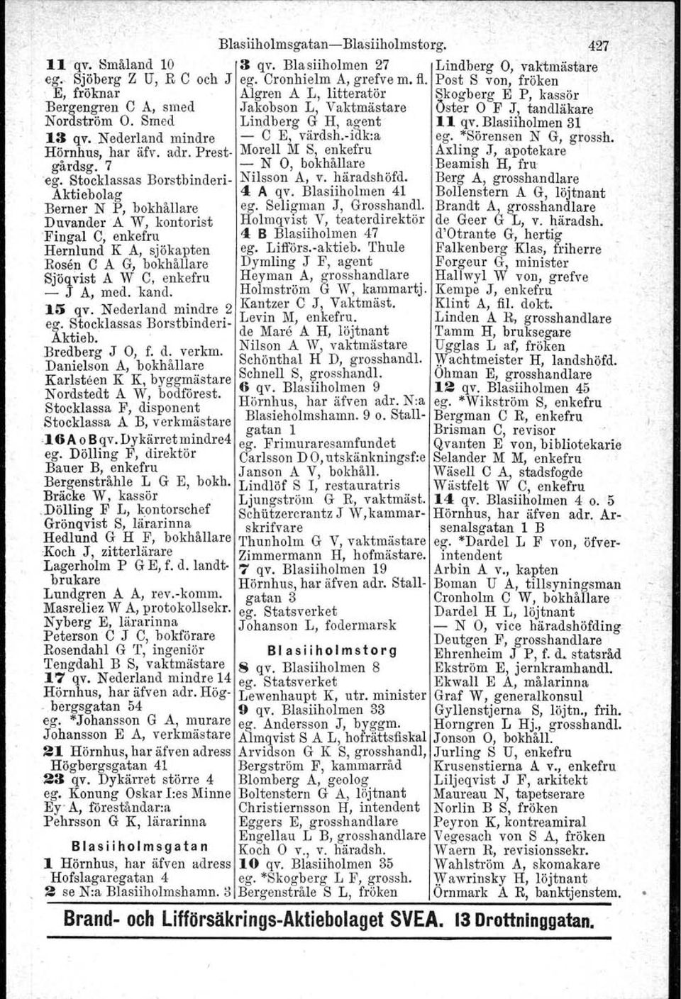 Blasiiholmen 3~.. 13 qv.nederland mindre - e E, värdsh.-i'ak:a ego "Sörensen N G, grossh. Hörnhus, har äfv. adr. Pre st- Morell M S, enkefru Axling J, apotekare I gårdsg. 7 -. N 0, bokhål~~re.