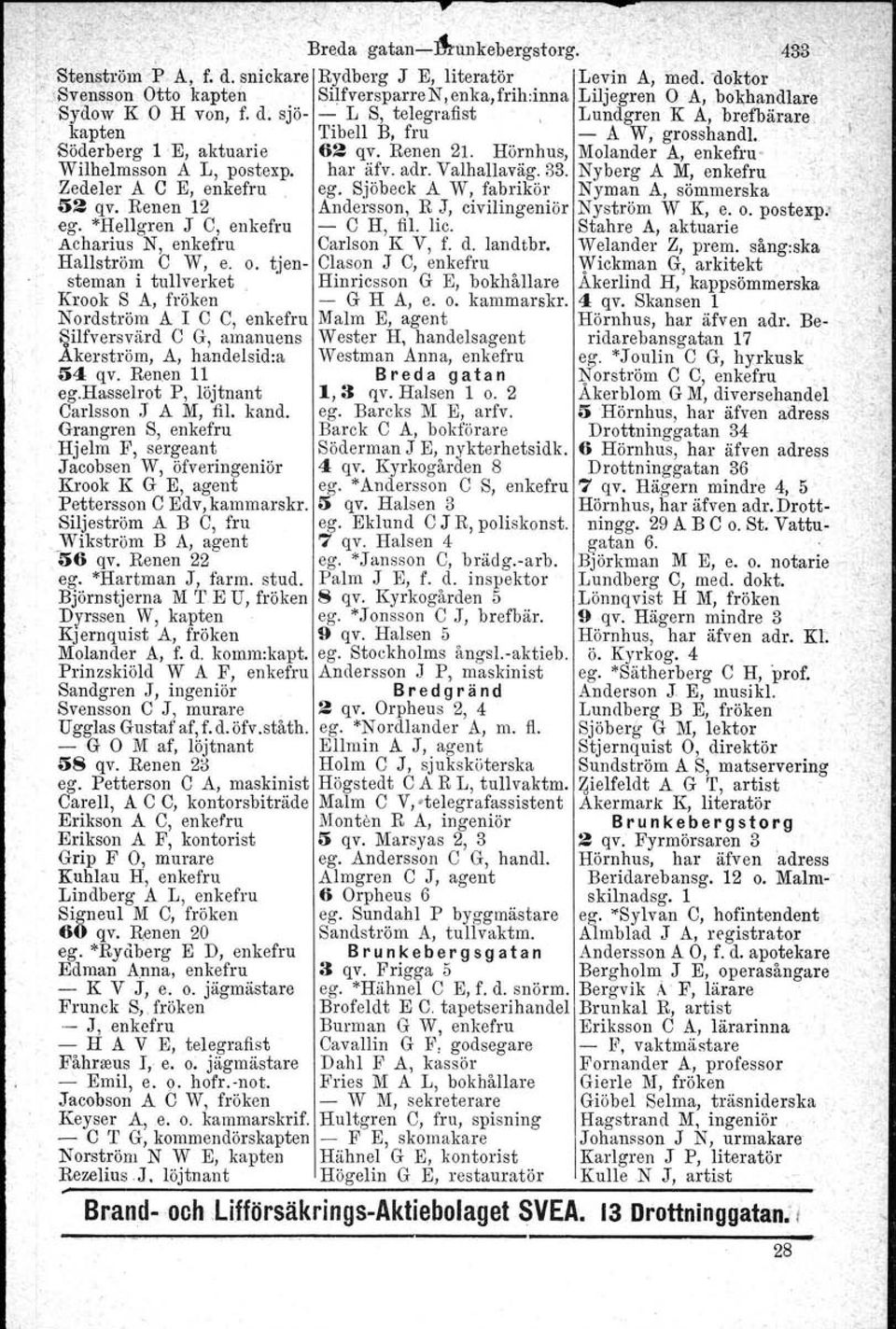 Renen 21. Hörnhus, Molander A, enkefru- Wilhelmsson A L, postexp, har äfv. adr. Yalhallaväg. 33. Nyberg A M, enkefru Zedeler A e E, enkefru eg.