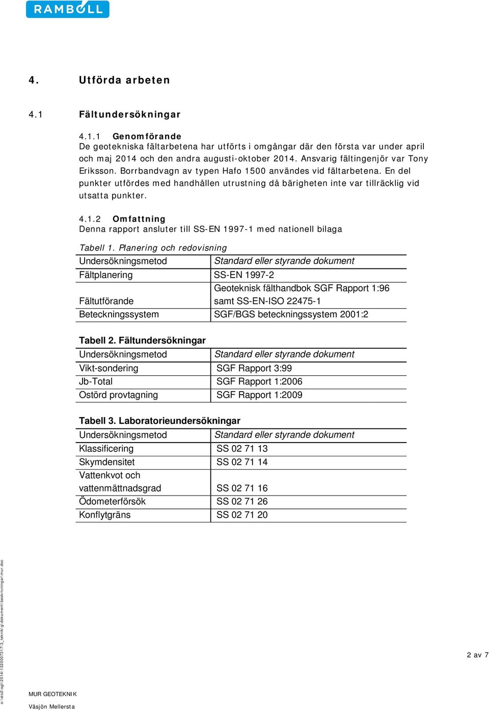 En del punkter utfördes med handhållen utrustning då bärigheten inte var tillräcklig vid utsatta punkter. 4.1.2 Omfattning Denna rapport ansluter till SS-EN 1997-1 med nationell bilaga Tabell 1.