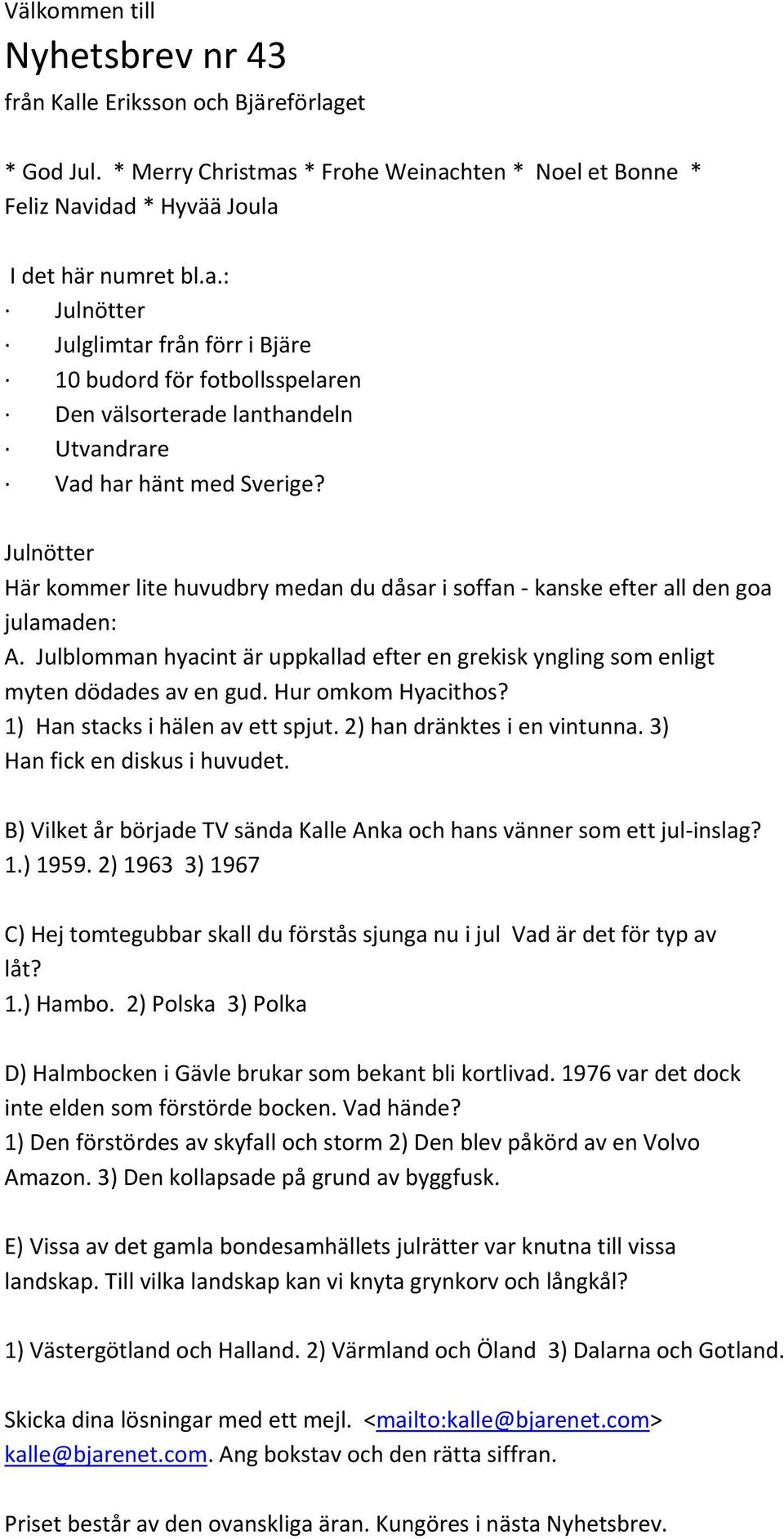 Hur omkom Hyacithos? 1) Han stacks i hälen av ett spjut. 2) han dränktes i en vintunna. 3) Han fick en diskus i huvudet. B) Vilket år började TV sända Kalle Anka och hans vänner som ett jul inslag? 1.) 1959.