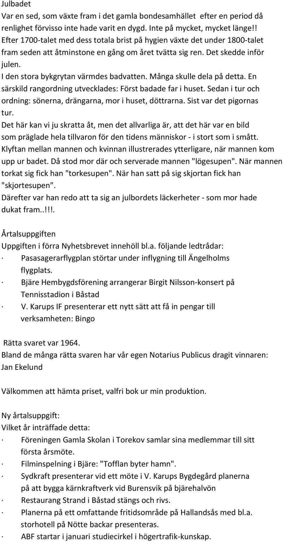 Många skulle dela på detta. En särskild rangordning utvecklades: Först badade far i huset. Sedan i tur och ordning: sönerna, drängarna, mor i huset, döttrarna. Sist var det pigornas tur.