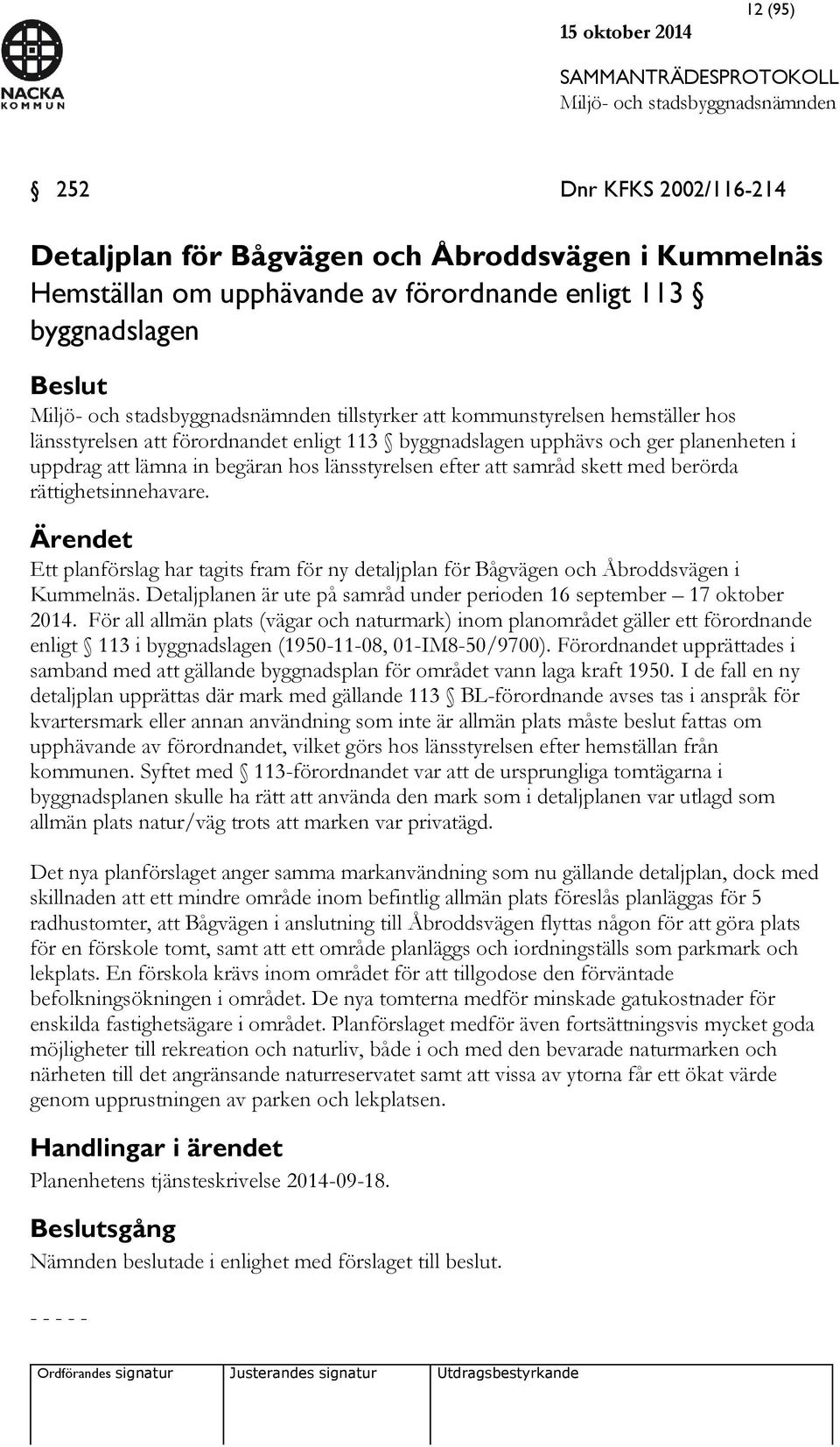 rättighetsinnehavare. Ärendet Ett planförslag har tagits fram för ny detaljplan för Bågvägen och Åbroddsvägen i Kummelnäs. Detaljplanen är ute på samråd under perioden 16 september 17 oktober 2014.