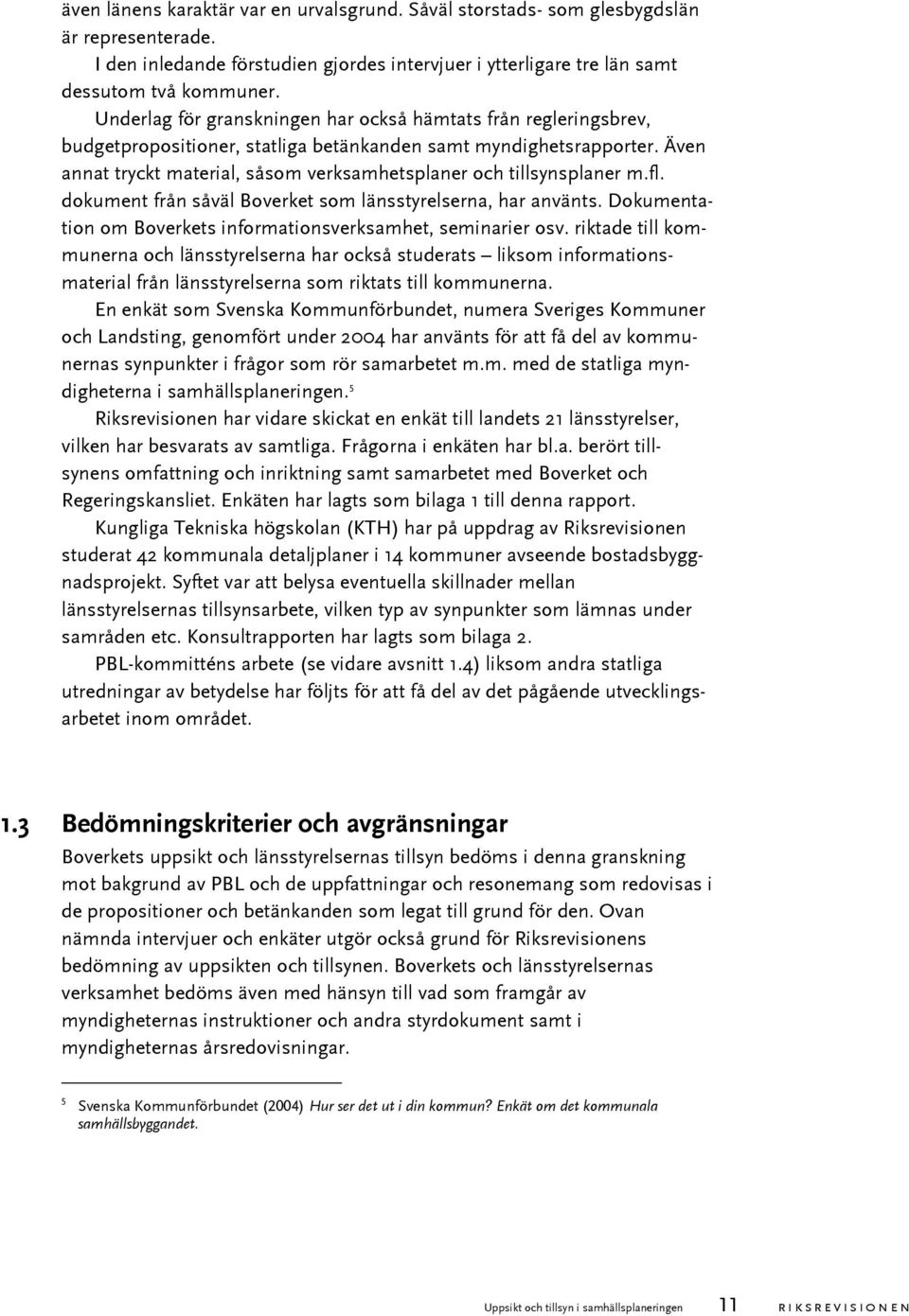 Även annat tryckt material, såsom verksamhetsplaner och tillsynsplaner m.fl. dokument från såväl Boverket som länsstyrelserna, har använts.