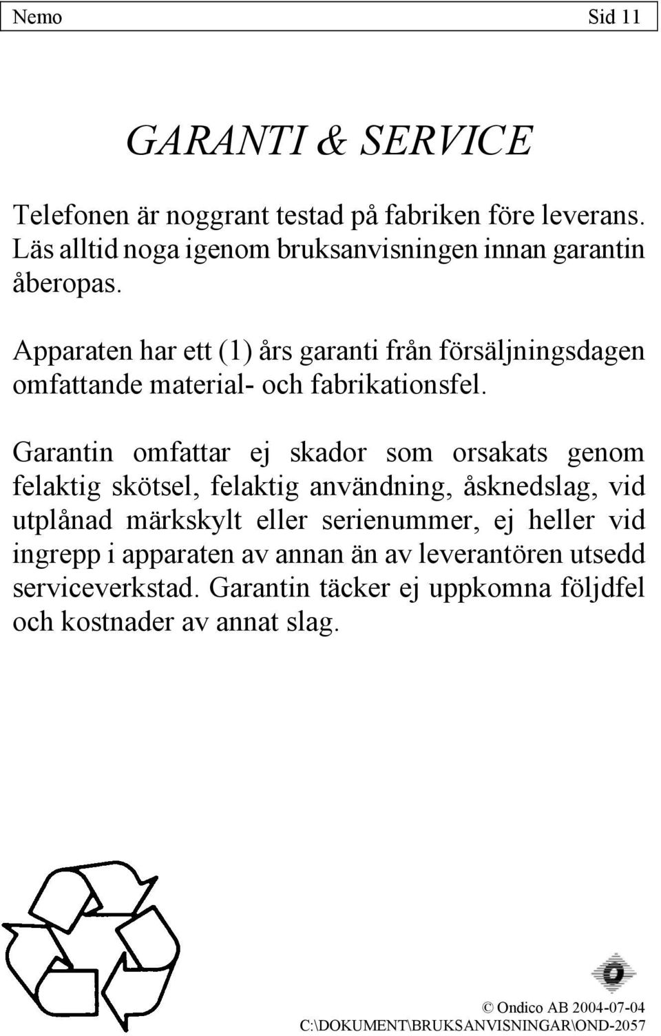 Garantin omfattar ej skador som orsakats genom felaktig skötsel, felaktig användning, åsknedslag, vid utplånad märkskylt eller serienummer, ej heller