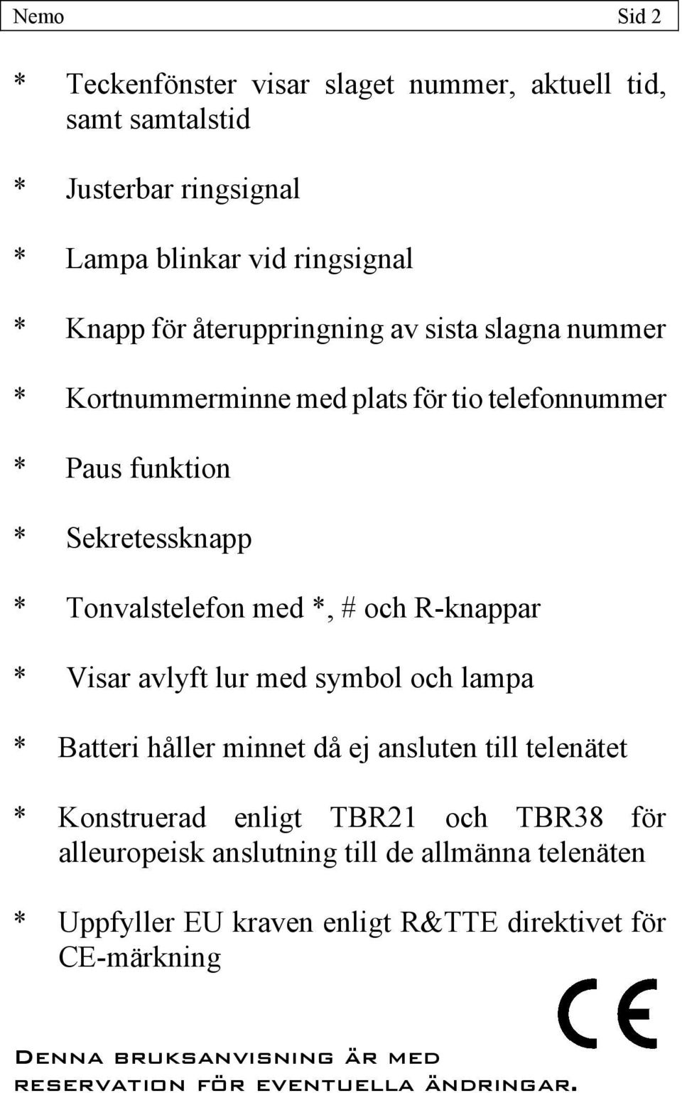 R-knappar * Visar avlyft lur med symbol och lampa * Batteri håller minnet då ej ansluten till telenätet * Konstruerad enligt TBR21 och TBR38 för