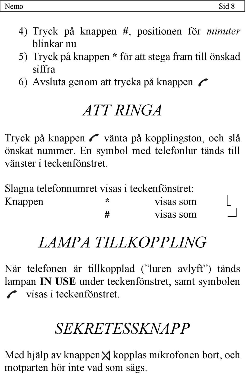 Slagna telefonnumret visas i teckenfönstret: Knappen * visas som # visas som f LAMPA TILLKOPPLING När telefonen är tillkopplad ( luren avlyft ) tänds