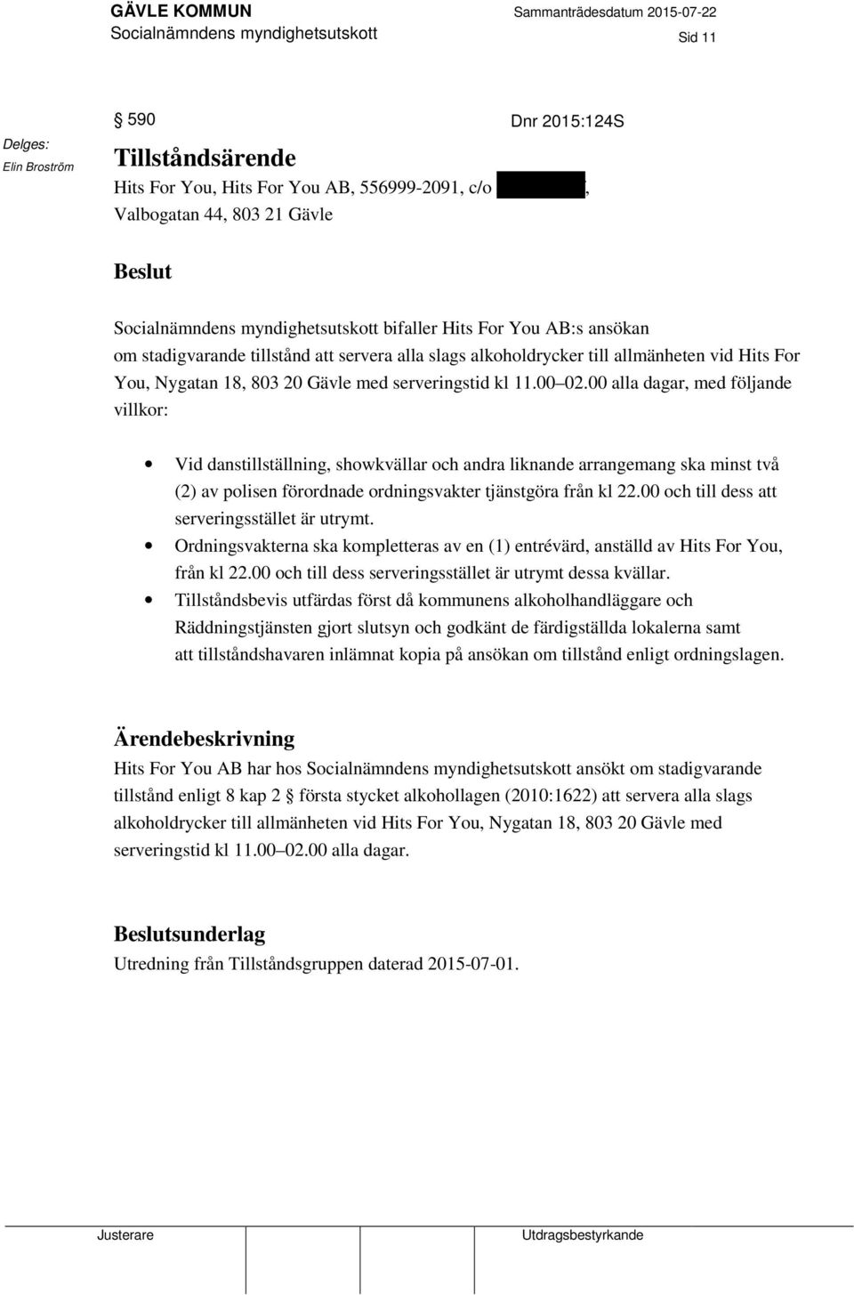 00 alla dagar, med följande villkor: Vid danstillställning, showkvällar och andra liknande arrangemang ska minst två (2) av polisen förordnade ordningsvakter tjänstgöra från kl 22.