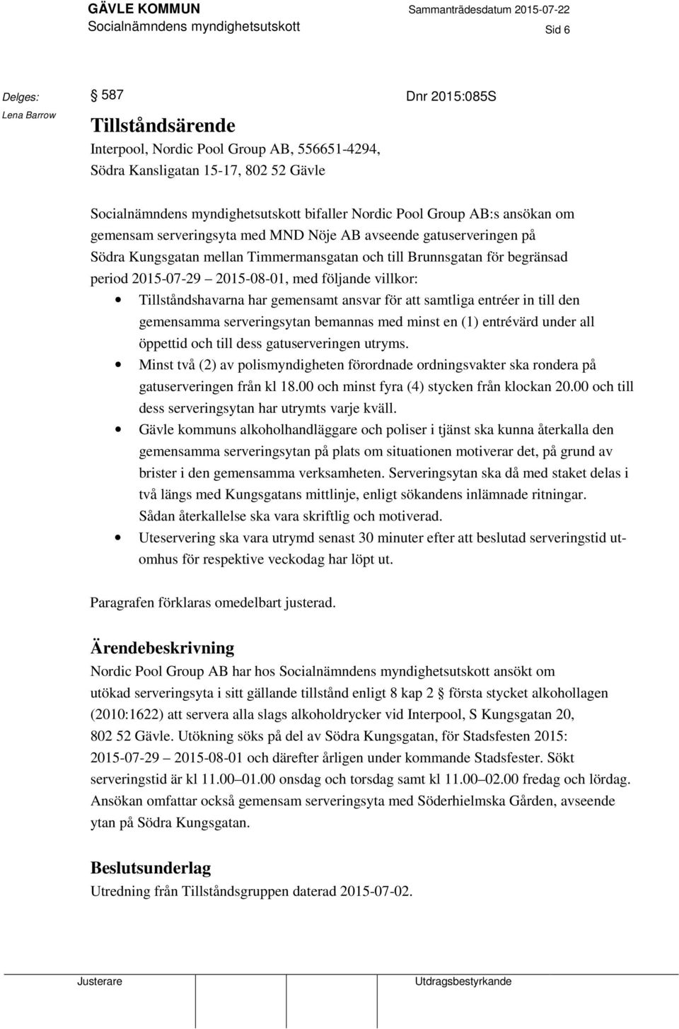 2015-08-01, med följande villkor: Tillståndshavarna har gemensamt ansvar för att samtliga entréer in till den gemensamma serveringsytan bemannas med minst en (1) entrévärd under all öppettid och till