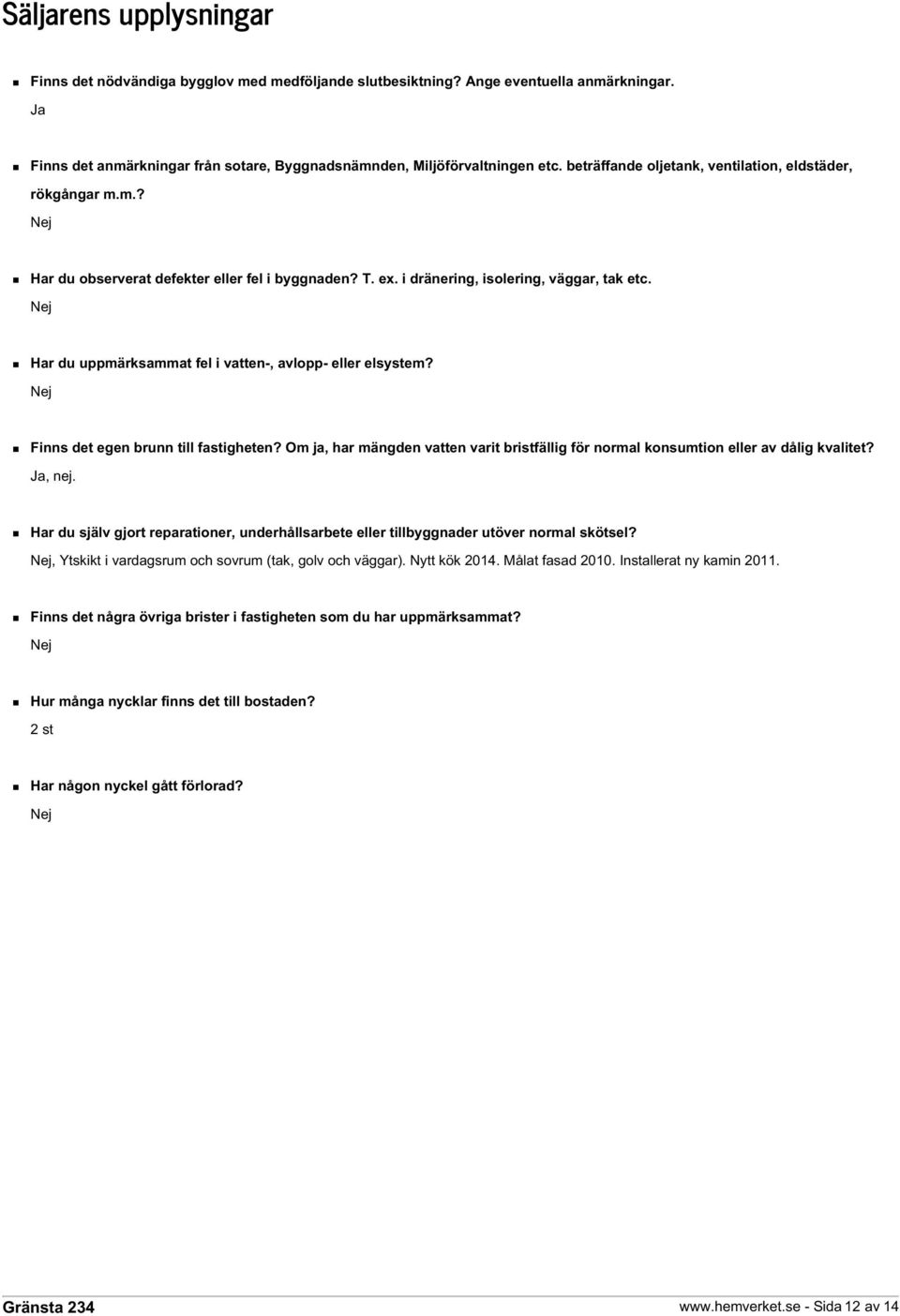 Nej Har du uppmärksammat fel i vatten-, avlopp- eller elsystem? Nej Finns det egen brunn till fastigheten? Om ja, har mängden vatten varit bristfällig för normal konsumtion eller av dålig kvalitet?