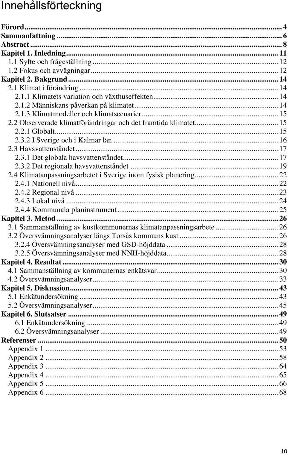 2 Observerade klimatförändringar och det framtida klimatet... 15 2.2.1 Globalt... 15 2.3.2 I Sverige och i Kalmar län... 16 2.3 Havsvattenståndet... 17 2.3.1 Det globala havsvattenståndet... 17 2.3.2 Det regionala havsvattenståndet.