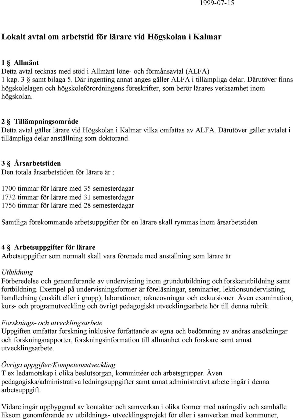 2 Tillämpningsområde Detta avtal gäller lärare vid Högskolan i Kalmar vilka omfattas av ALFA. Därutöver gäller avtalet i tillämpliga delar anställning som doktorand.