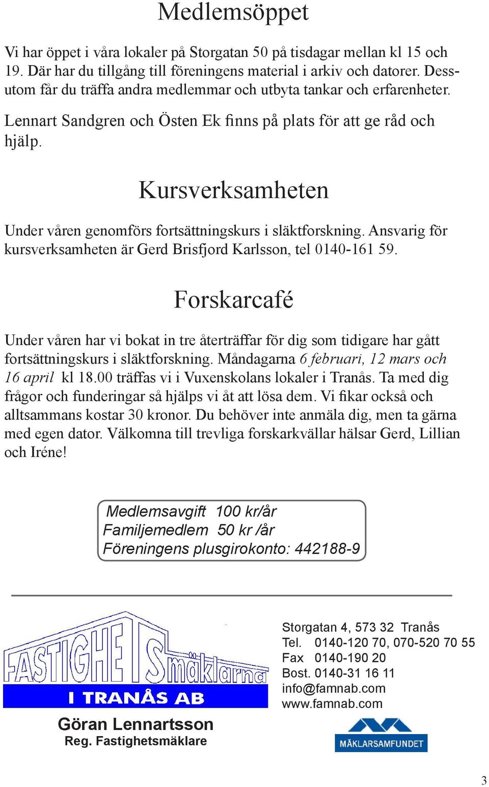 Kursverksamheten Under våren genomförs fortsättningskurs i släktforskning. Ansvarig för kursverksamheten är Gerd Brisfjord Karlsson, tel 0140-161 59.