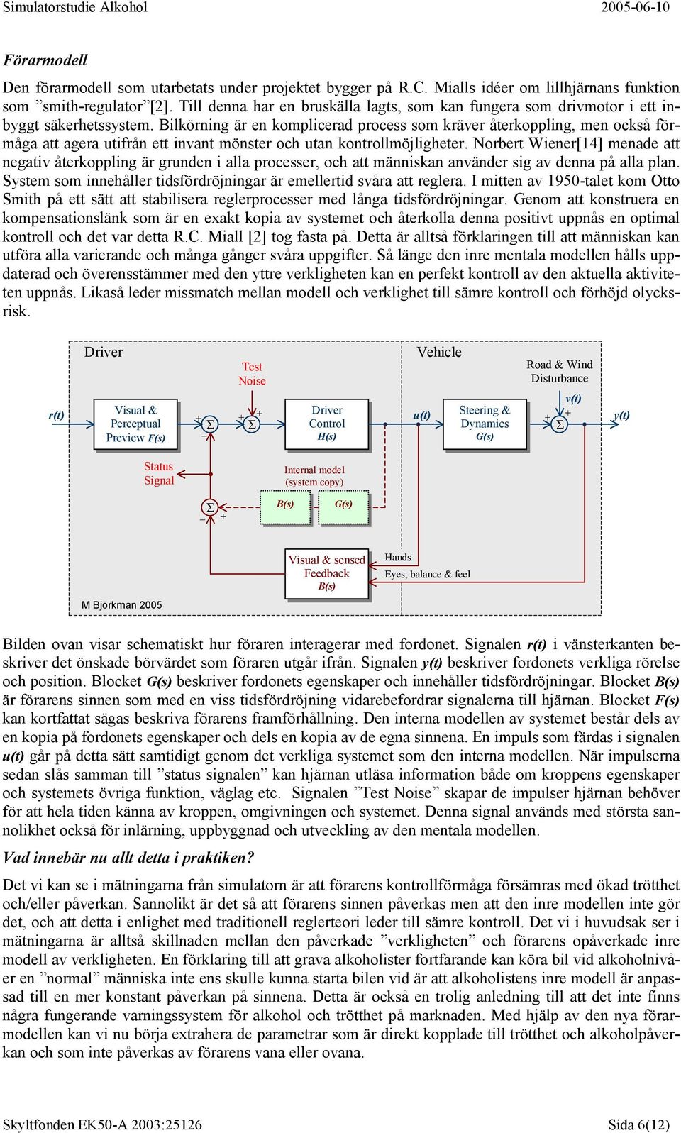 Bilkörning är en komplicerad process som kräver återkoppling, men också förmåga att agera utifrån ett invant mönster och utan kontrollmöjligheter.