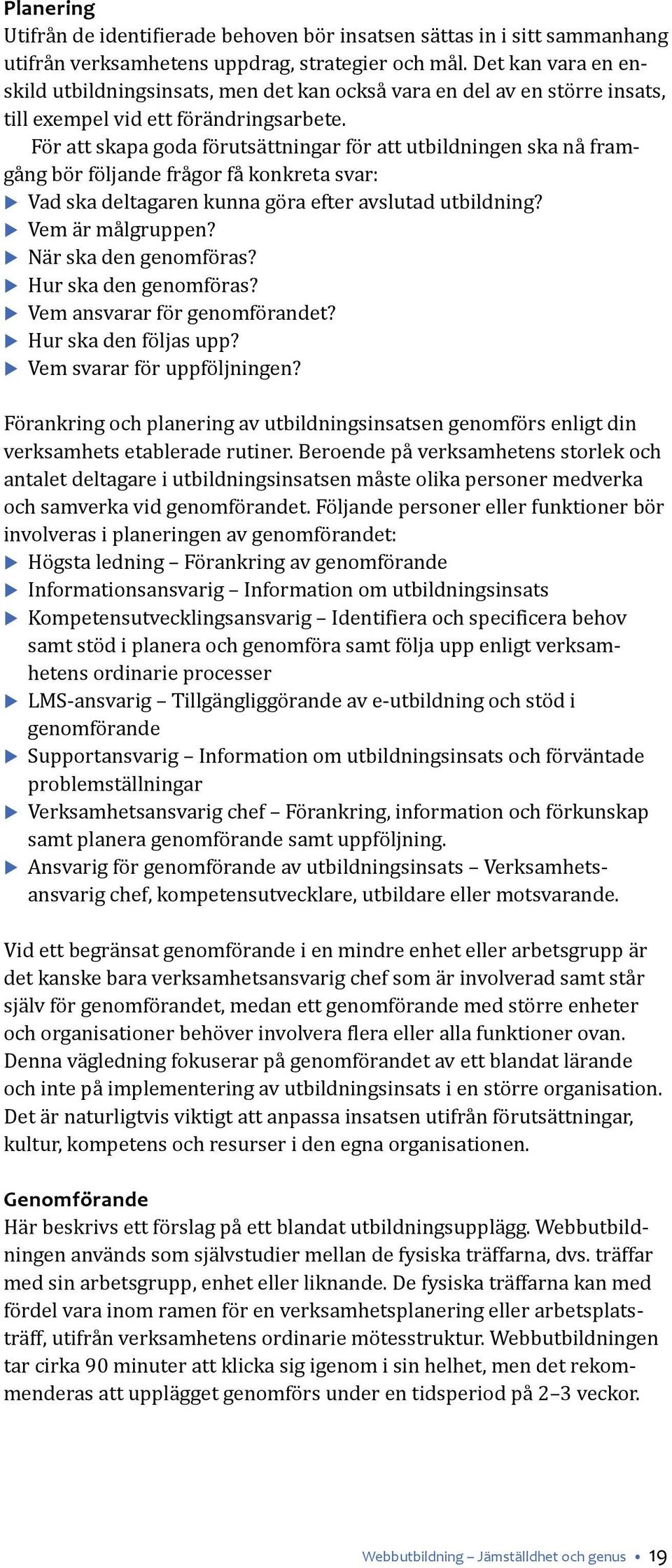 För att skapa goda förutsättningar för att utbildningen ska nå framgång bör följande frågor få konkreta svar: Vad ska deltagaren kunna göra efter avslutad utbildning? Vem är målgruppen?