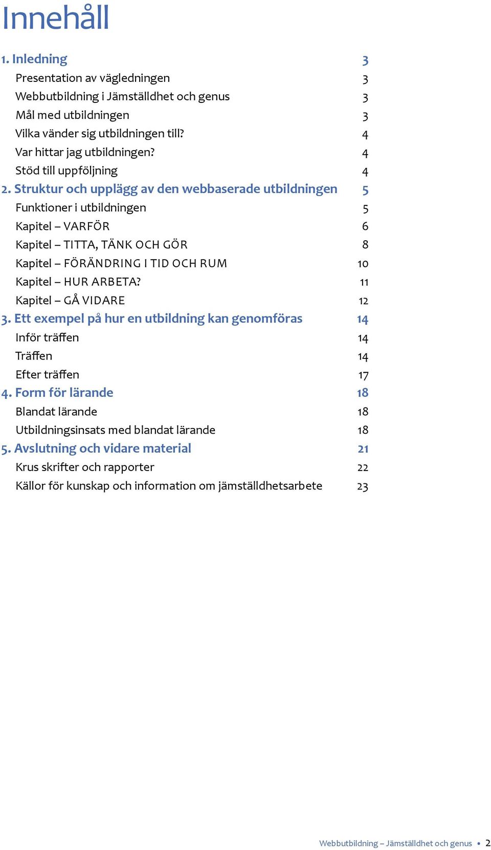 Struktur och upplägg av den webbaserade utbildningen 5 Funktioner i utbildningen 5 Kapitel Varför 6 Kapitel Titta, tänk och gör 8 Kapitel Förändring i tid och rum 10 Kapitel Hur arbeta?