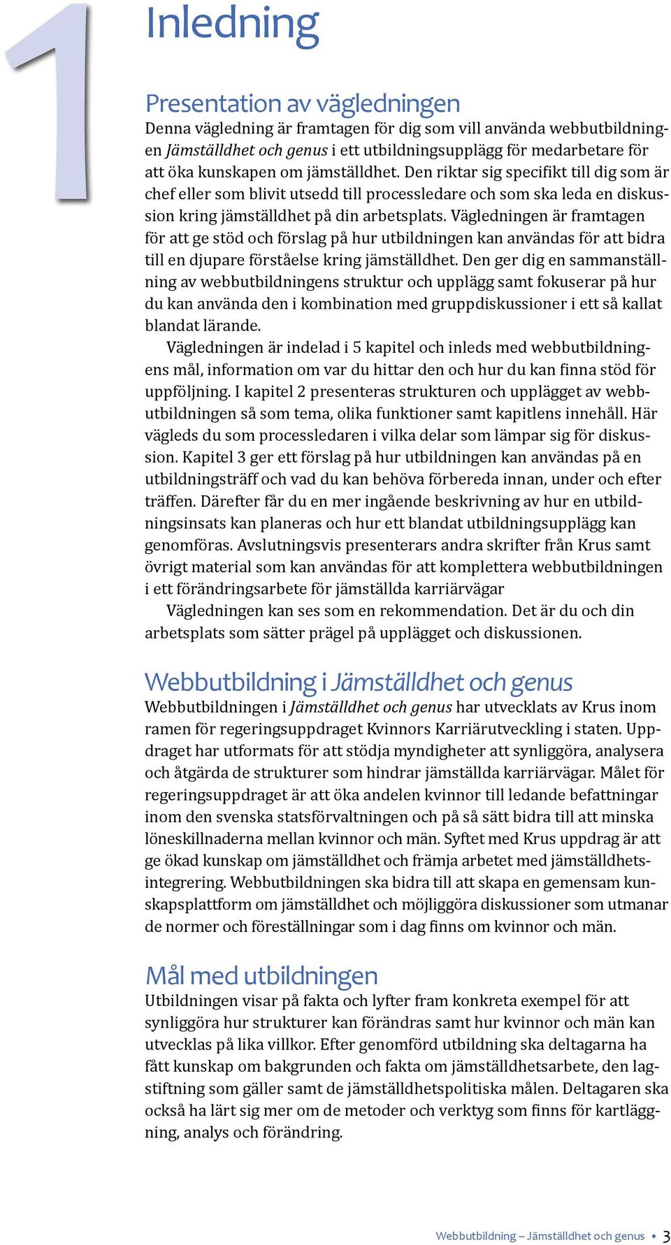 Vägledningen är framtagen för att ge stöd och förslag på hur utbildningen kan användas för att bidra till en djupare förståelse kring jämställdhet.