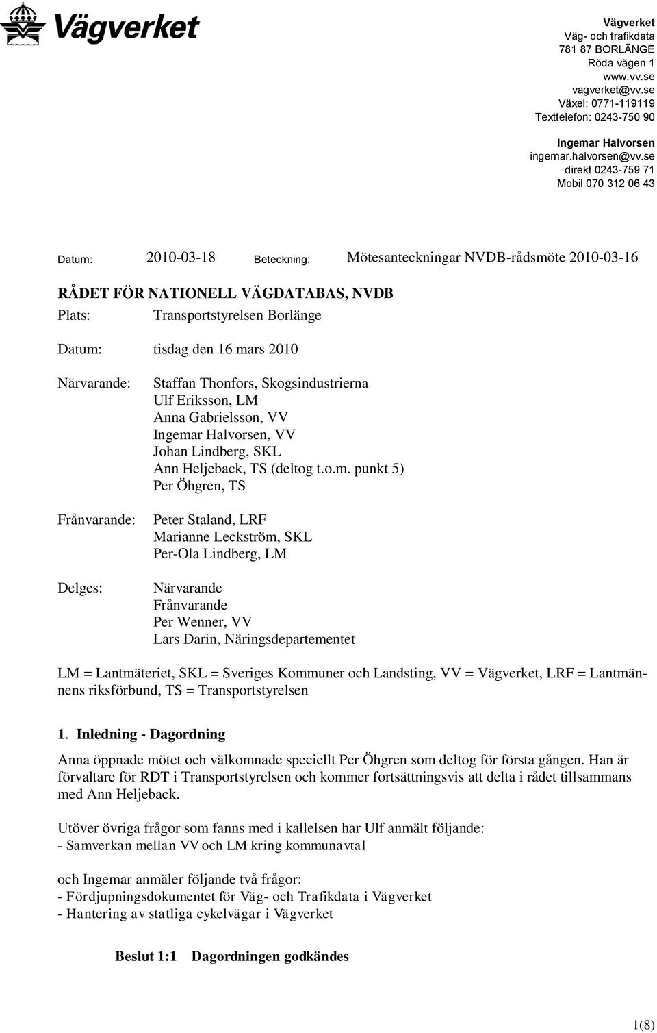 tisdag den 16 mars 2010 Närvarande: Frånvarande: Delges: Staffan Thonfors, Skogsindustrierna Ulf Eriksson, LM Anna Gabrielsson, VV Ingemar Halvorsen, VV Johan Lindberg, SKL Ann Heljeback, TS (deltog