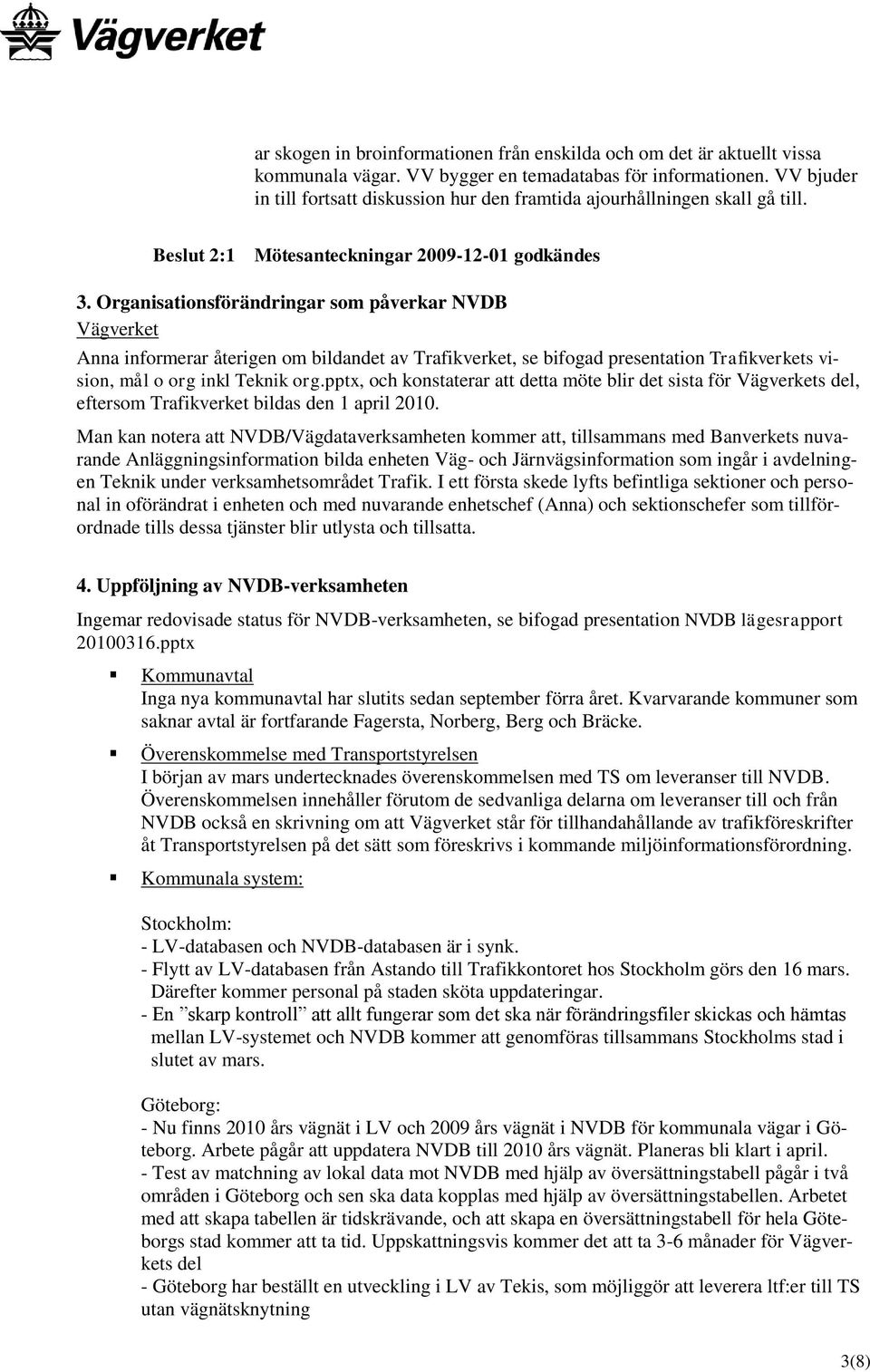 Organisationsförändringar som påverkar NVDB Vägverket Anna informerar återigen om bildandet av Trafikverket, se bifogad presentation Trafikverkets vision, mål o org inkl Teknik org.