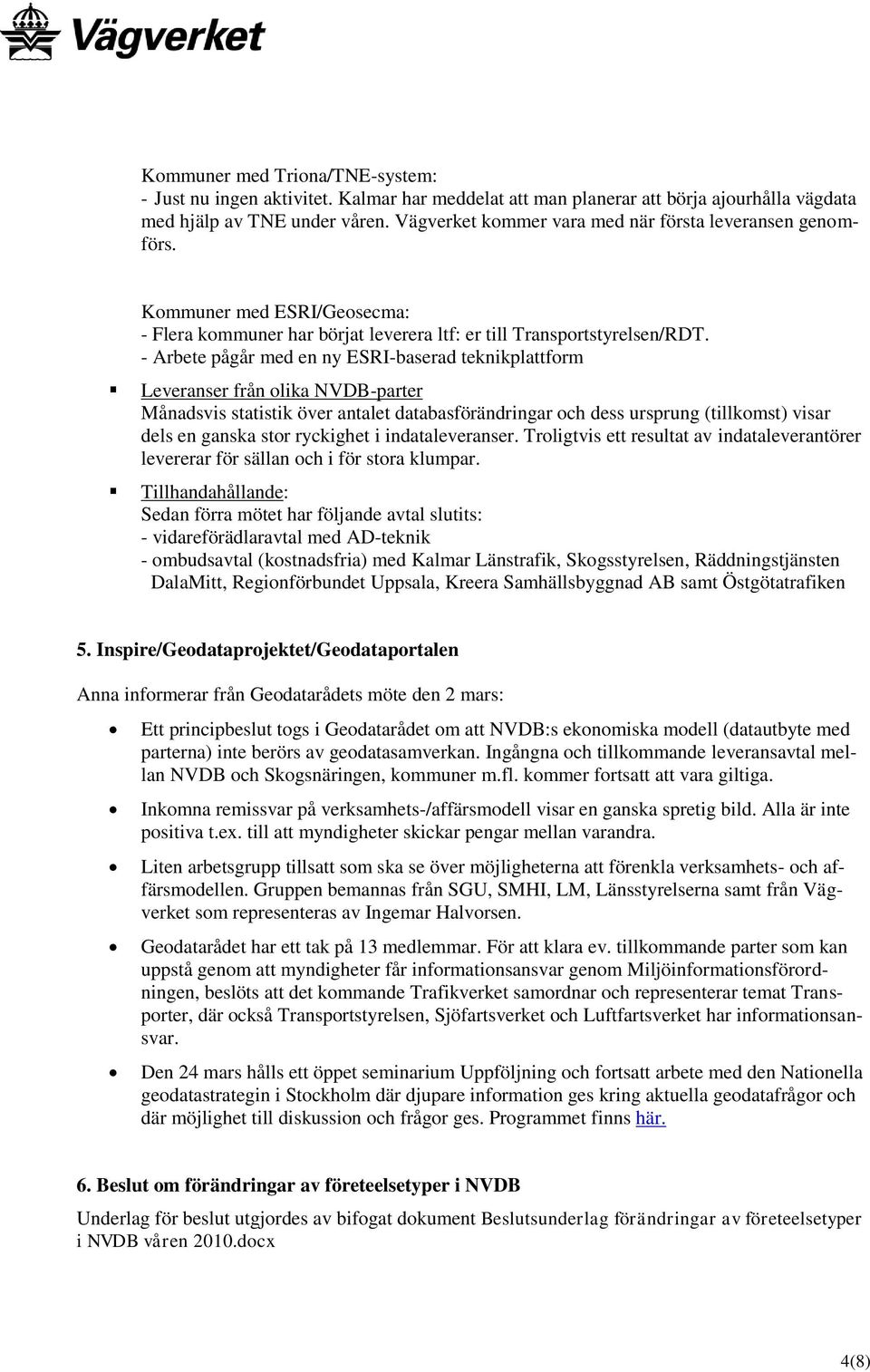 - Arbete pågår med en ny ESRI-baserad teknikplattform Leveranser från olika NVDB-parter Månadsvis statistik över antalet databasförändringar och dess ursprung (tillkomst) visar dels en ganska stor