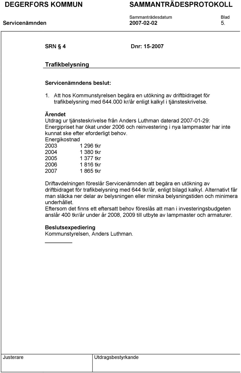 Energikostnad 2003 1 296 tkr 2004 1 380 tkr 2005 1 377 tkr 2006 1 816 tkr 2007 1 865 tkr Driftavdelningen föreslår Servicenämnden att begära en utökning av driftbidraget för trafikbelysning med 644