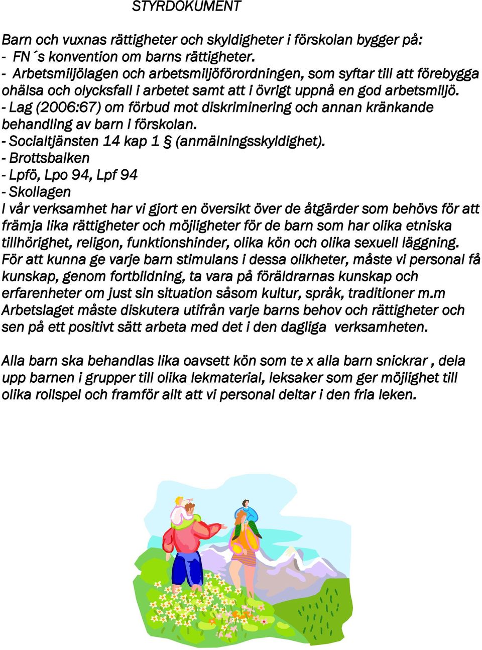 - Lag (2006:67) om förbud mot diskriminering och annan kränkande behandling av barn i förskolan. - Socialtjänsten 14 kap 1 (anmälningsskyldighet).