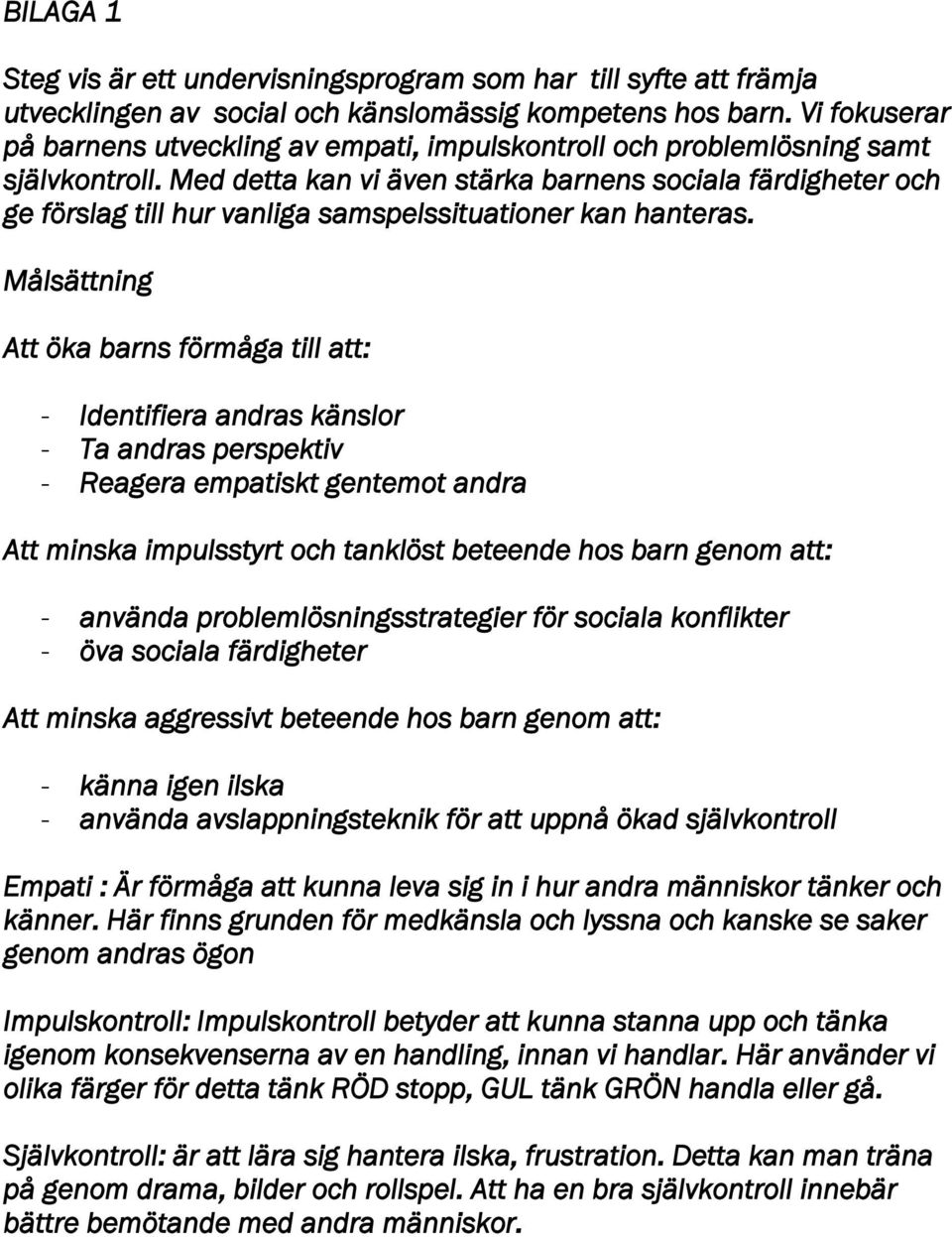 Med detta kan vi även stärka barnens sociala färdigheter och ge förslag till hur vanliga samspelssituationer kan hanteras.